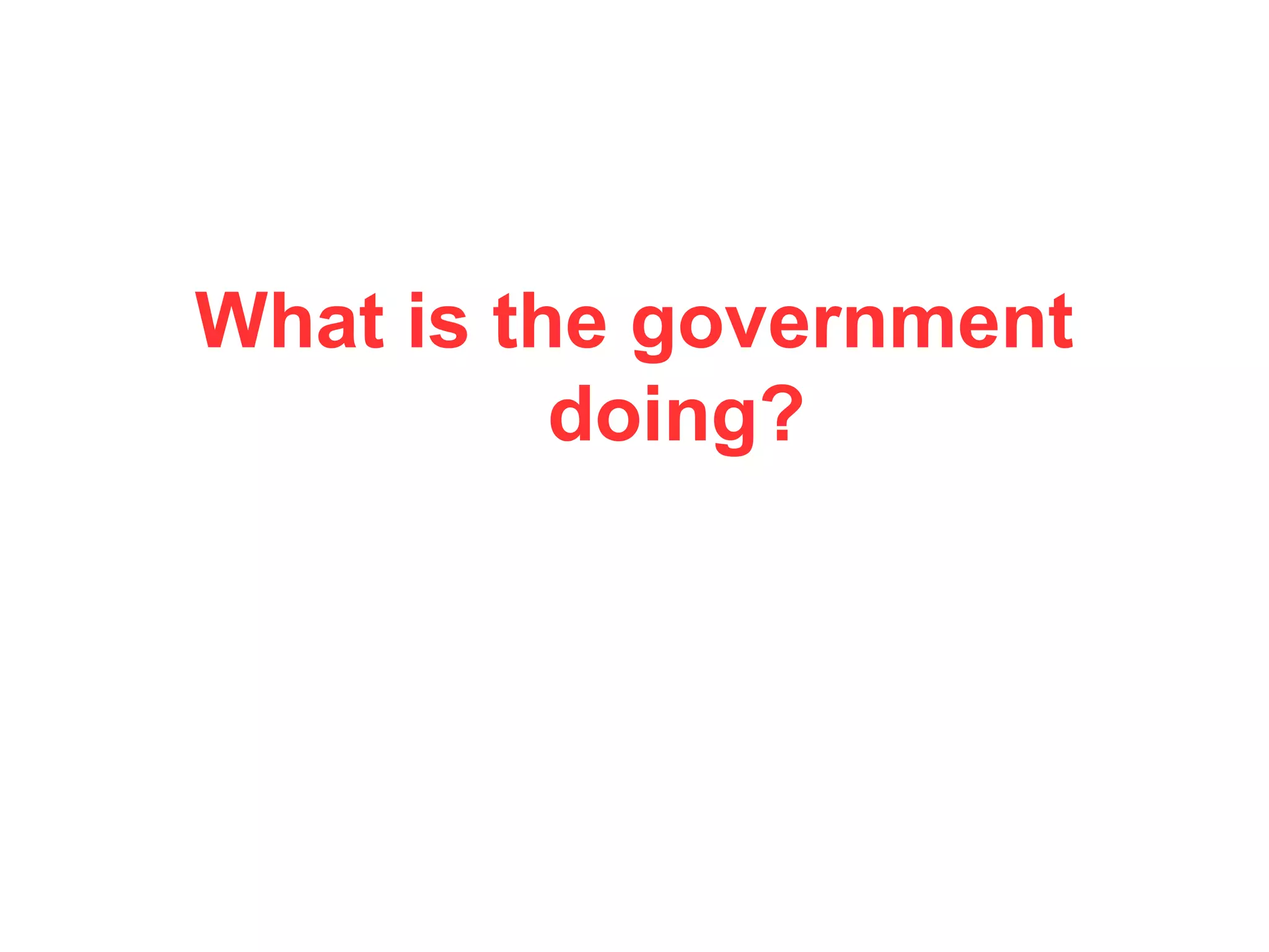 What is the government
doing?
 