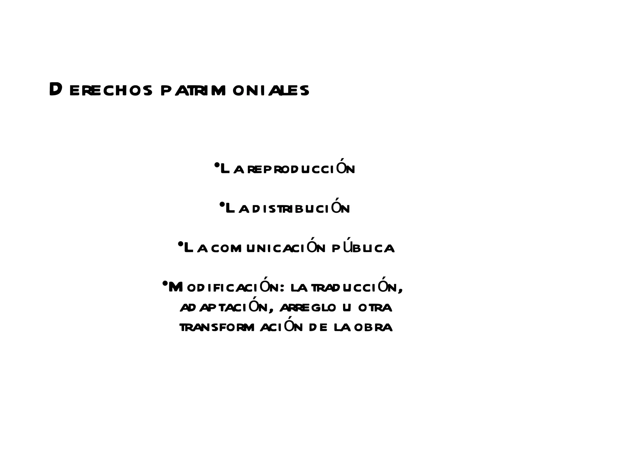 D erechos patrim oniales

                 •L a reprod ucci ón
                 •L a d istribuci ón
            •L a com unicaci ón p ública
          •M od ificaci ón: la trad ucci ón,
            ad aptaci ón, arreglo u otra
            transform aci ón d e la obra
 