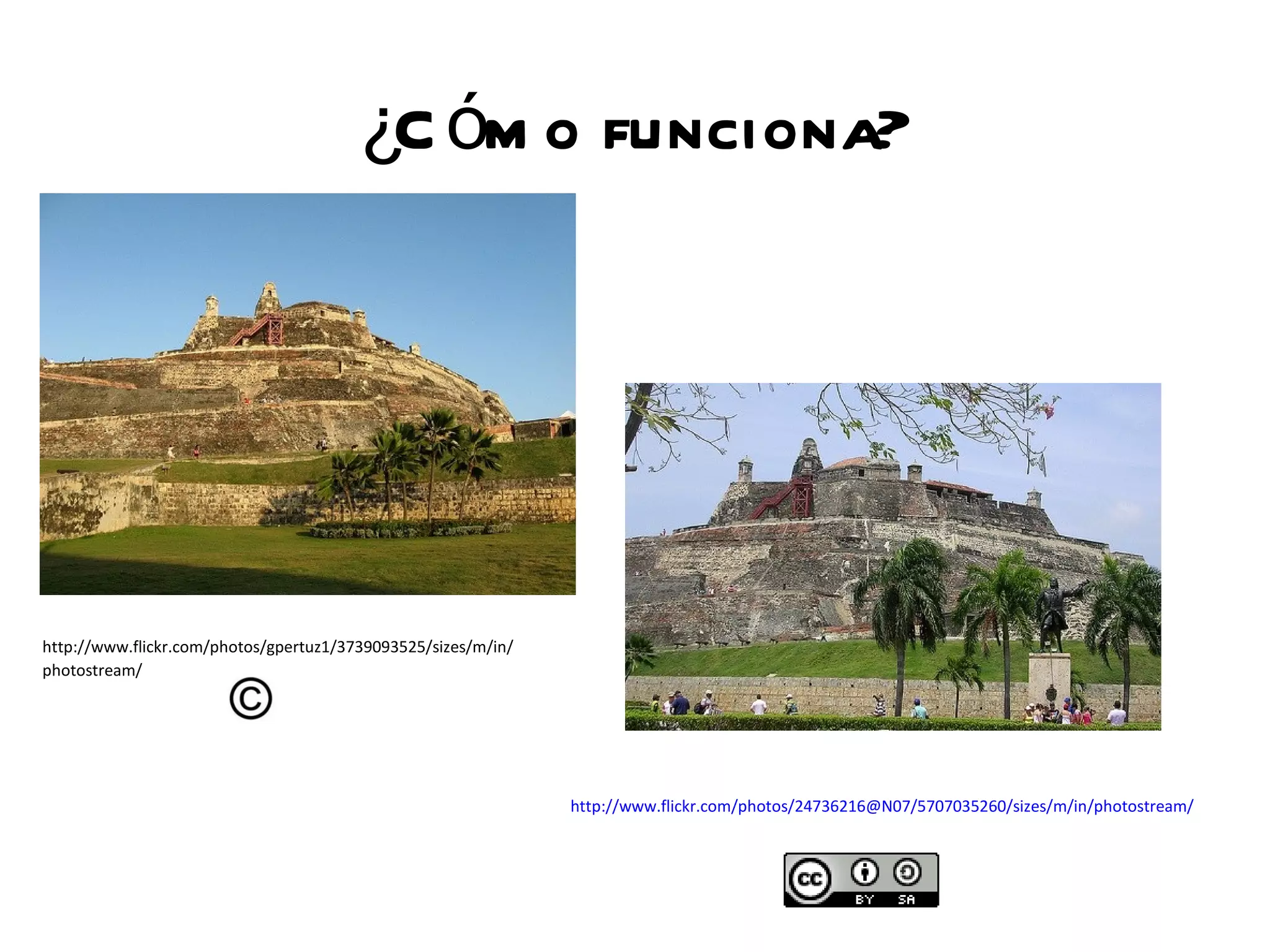 ¿C óm o funciona?




http://www.flickr.com/photos/gpertuz1/3739093525/sizes/m/in/
photostream/




                                                               http://www.flickr.com/photos/24736216@N07/5707035260/sizes/m/in/photostream/
 