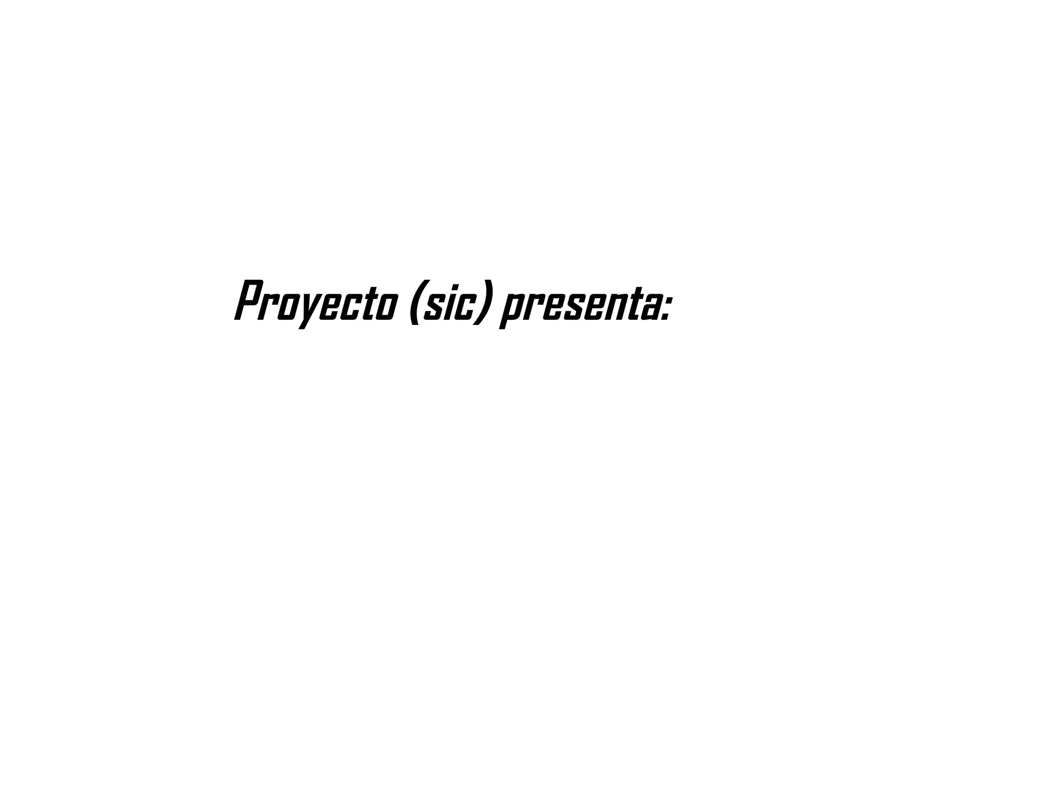Proyecto (sic) presenta:
 