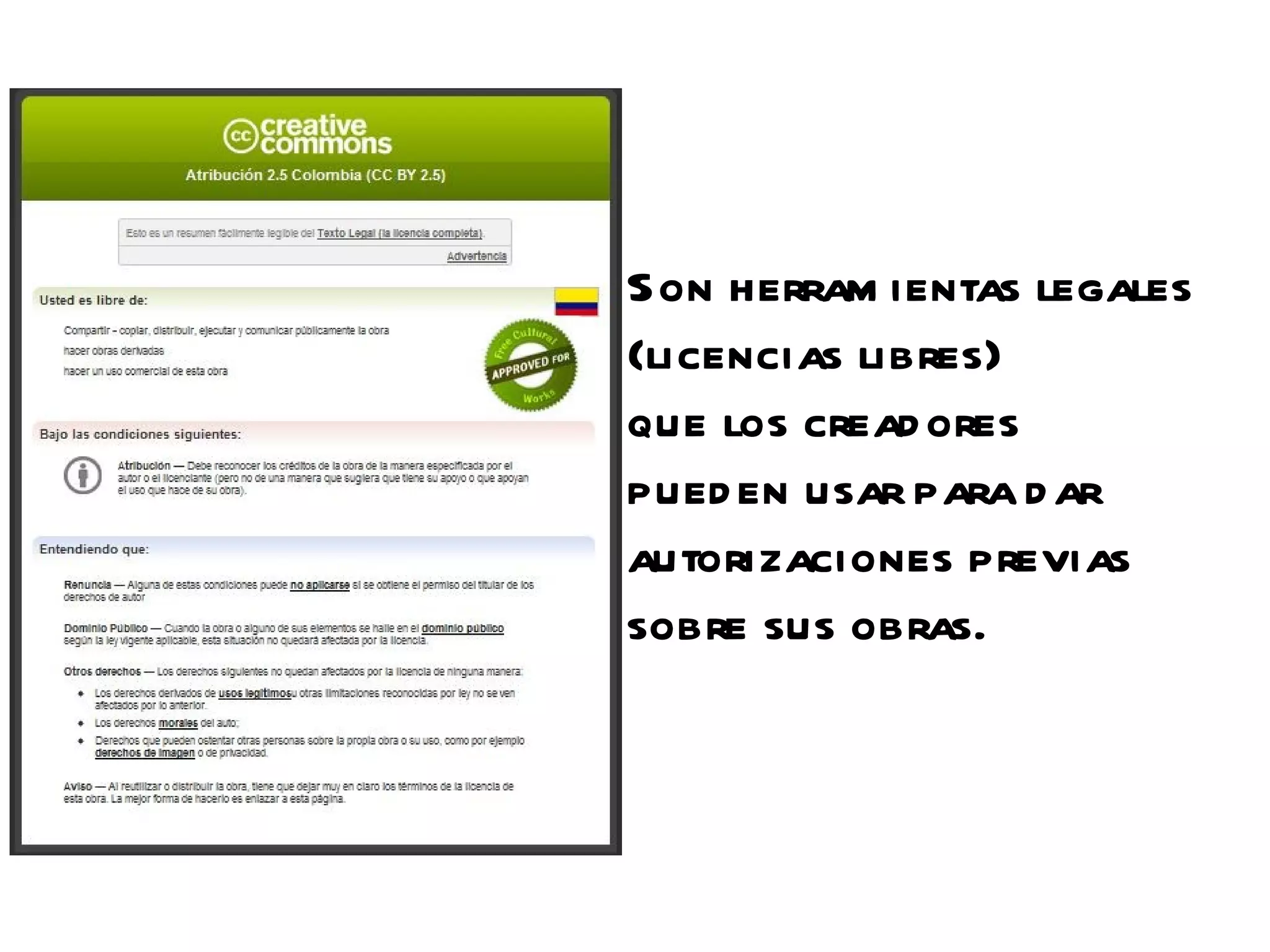 Son herram ientas legales
(licencias libres)
que los cread ores
pued en usar para d ar
autorizaciones previas
sobre sus obras.
 