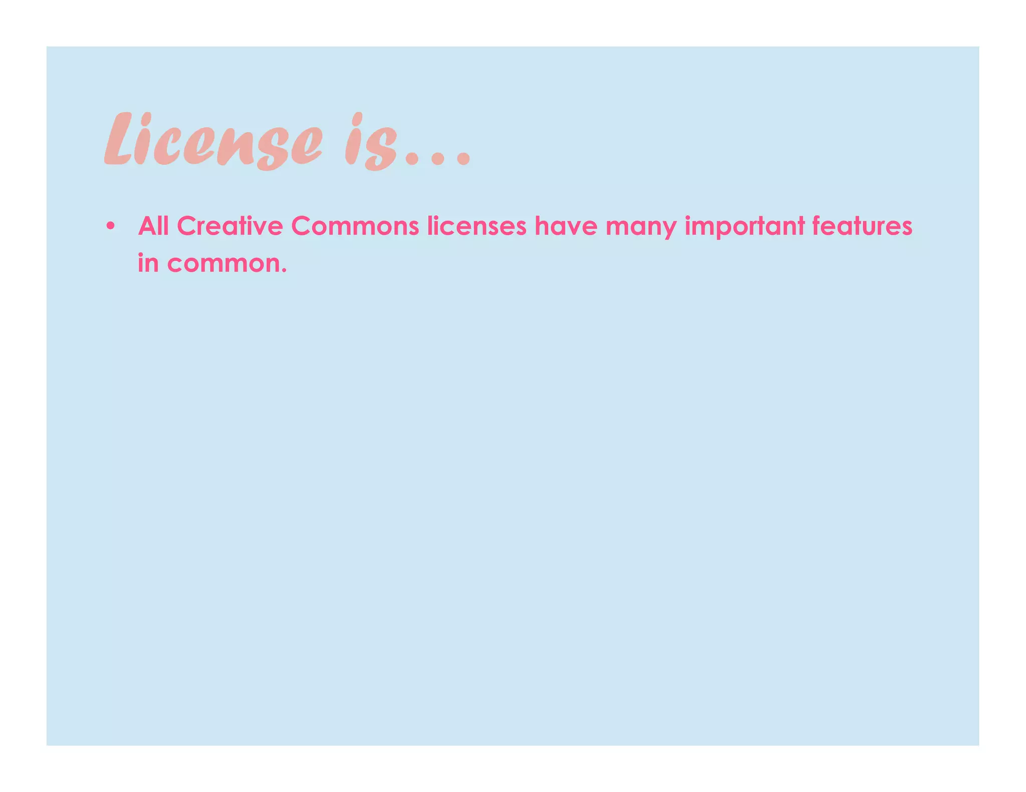 License is…
• All Creative Commons licenses have many important features
  in common.
 