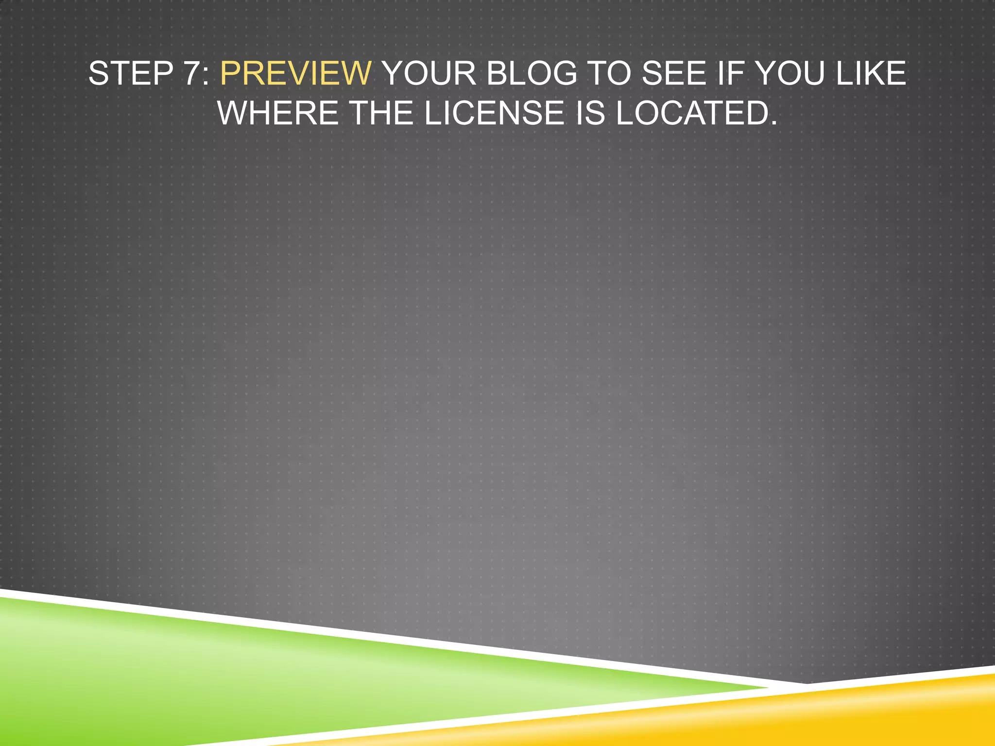 STEP 7: PREVIEW YOUR BLOG TO SEE IF YOU LIKE
WHERE THE LICENSE IS LOCATED.
 