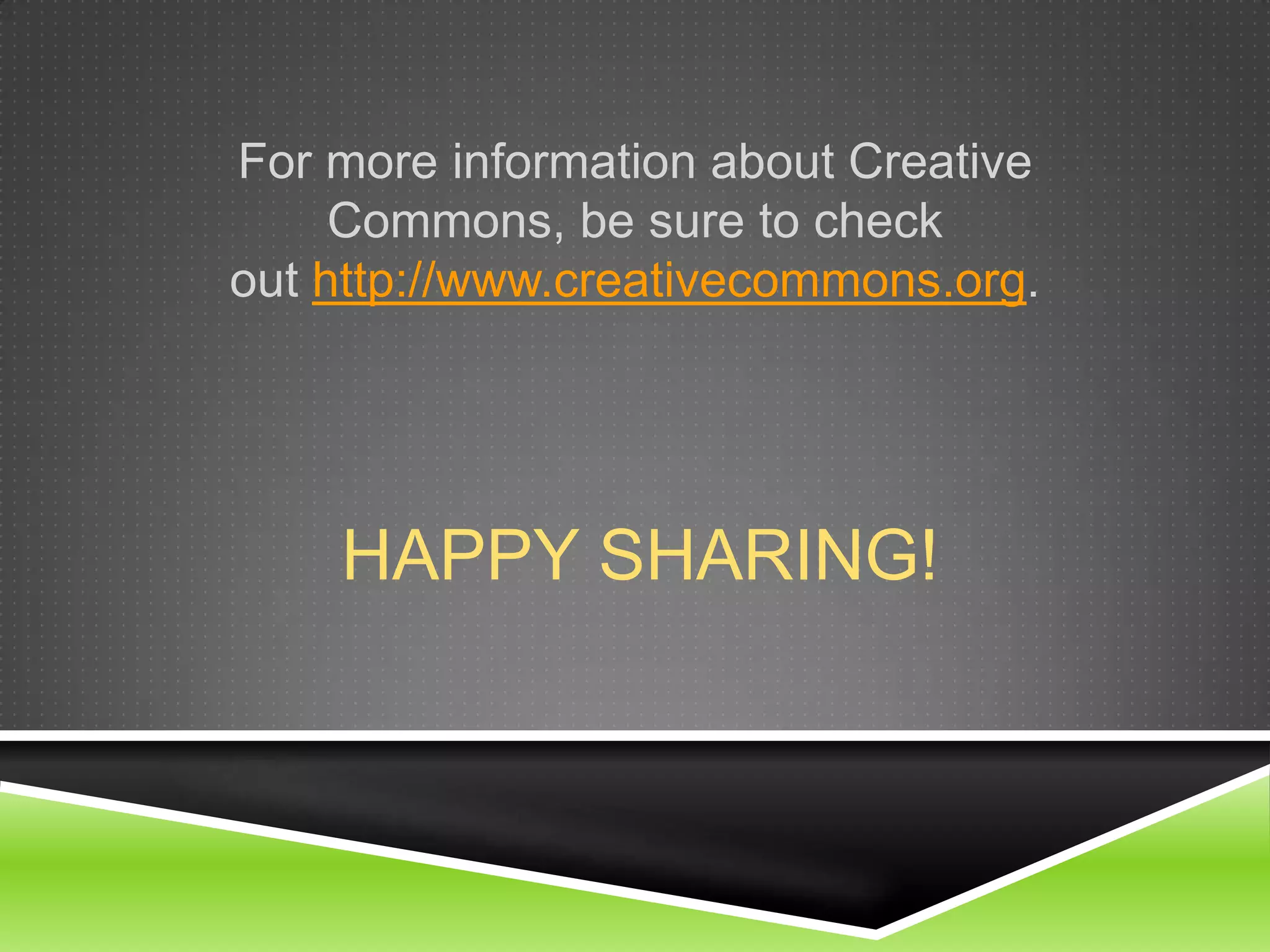 HAPPY SHARING!
For more information about Creative Commons,
be sure to check
out http://www.creativecommons.org.
 