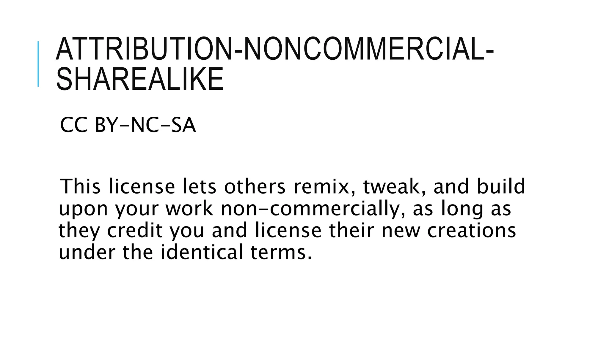ATTRIBUTION-NONCOMMERCIAL-
SHAREALIKE
CC BY-NC-SA
This license lets others remix, tweak, and build
upon your work non-commercially, as long as
they credit you and license their new creations
under the identical terms.
 
