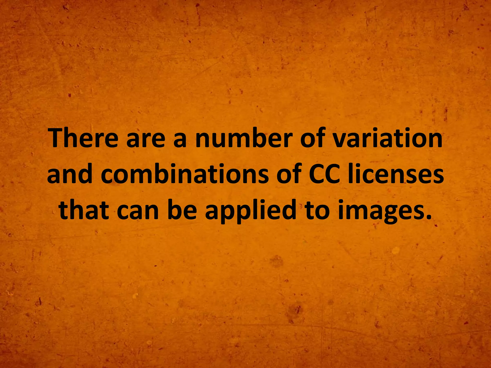 There are a number of variation
and combinations of CC licenses
that can be applied to images.
 