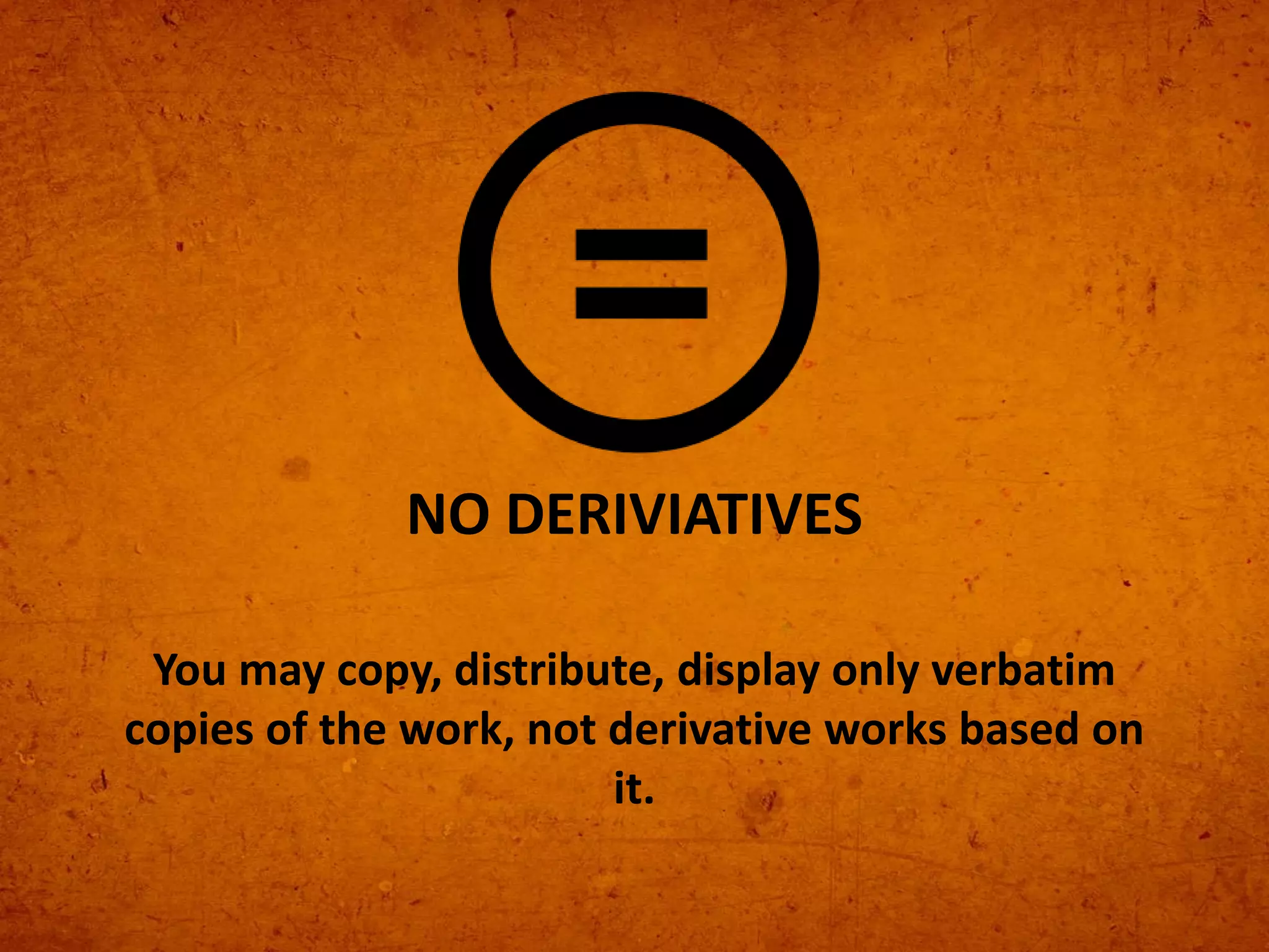 You may copy, distribute, display only verbatim
copies of the work, not derivative works based on
it.
NO DERIVIATIVES
 
