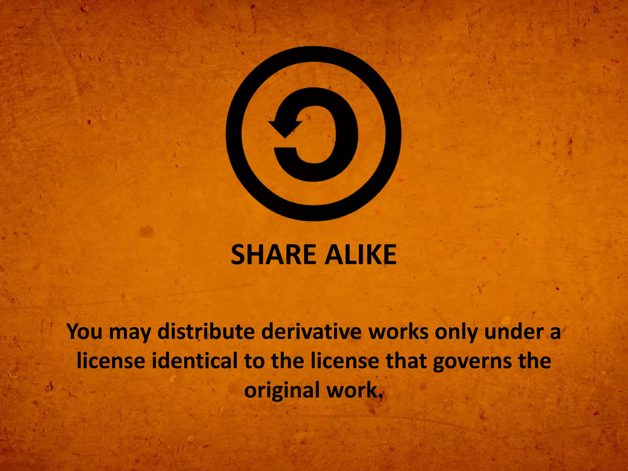 You may distribute derivative works only under a
license identical to the license that governs the
original work.
SHARE ALIKE
 