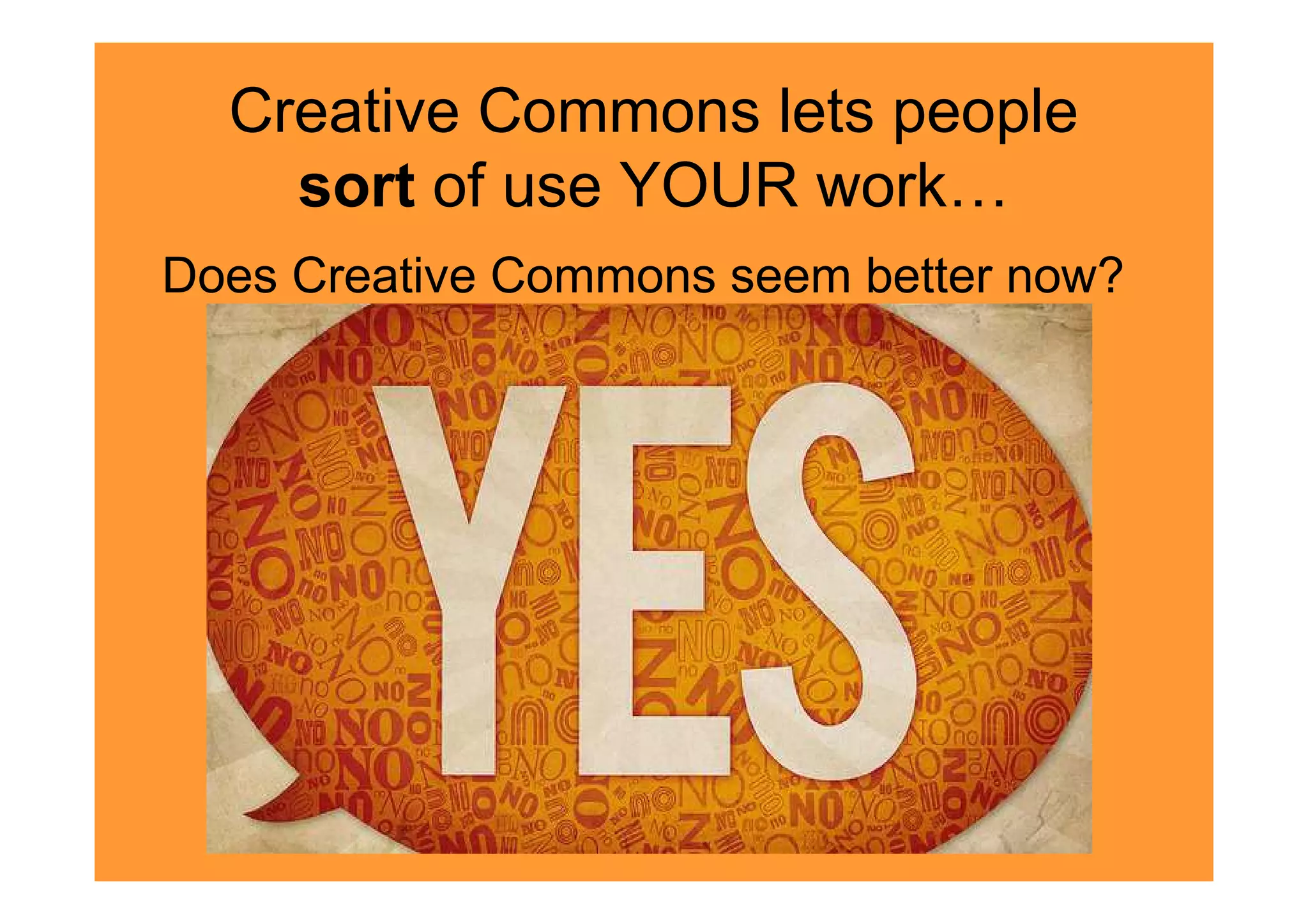 Creative Commons lets people
    sort of use YOUR work…
Does Creative Commons seem better now?
 