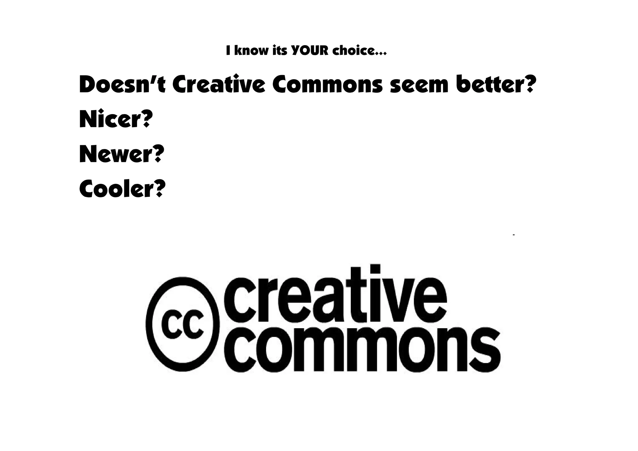 I know its YOUR choice…

Doesn’t Creative Commons seem better?
Nicer?
Newer?
Cooler?
 