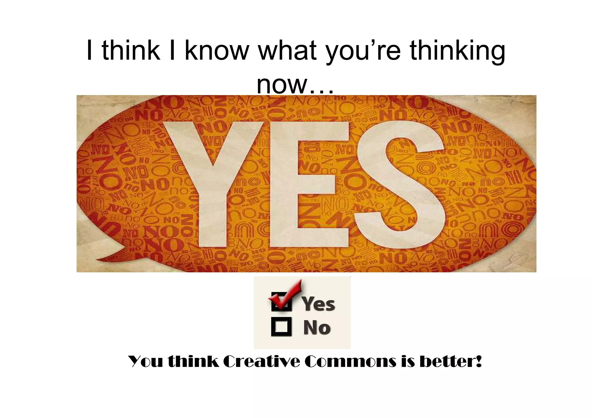 I think I know what you’re thinking
               now…




   You think Creative Commons is better!
 