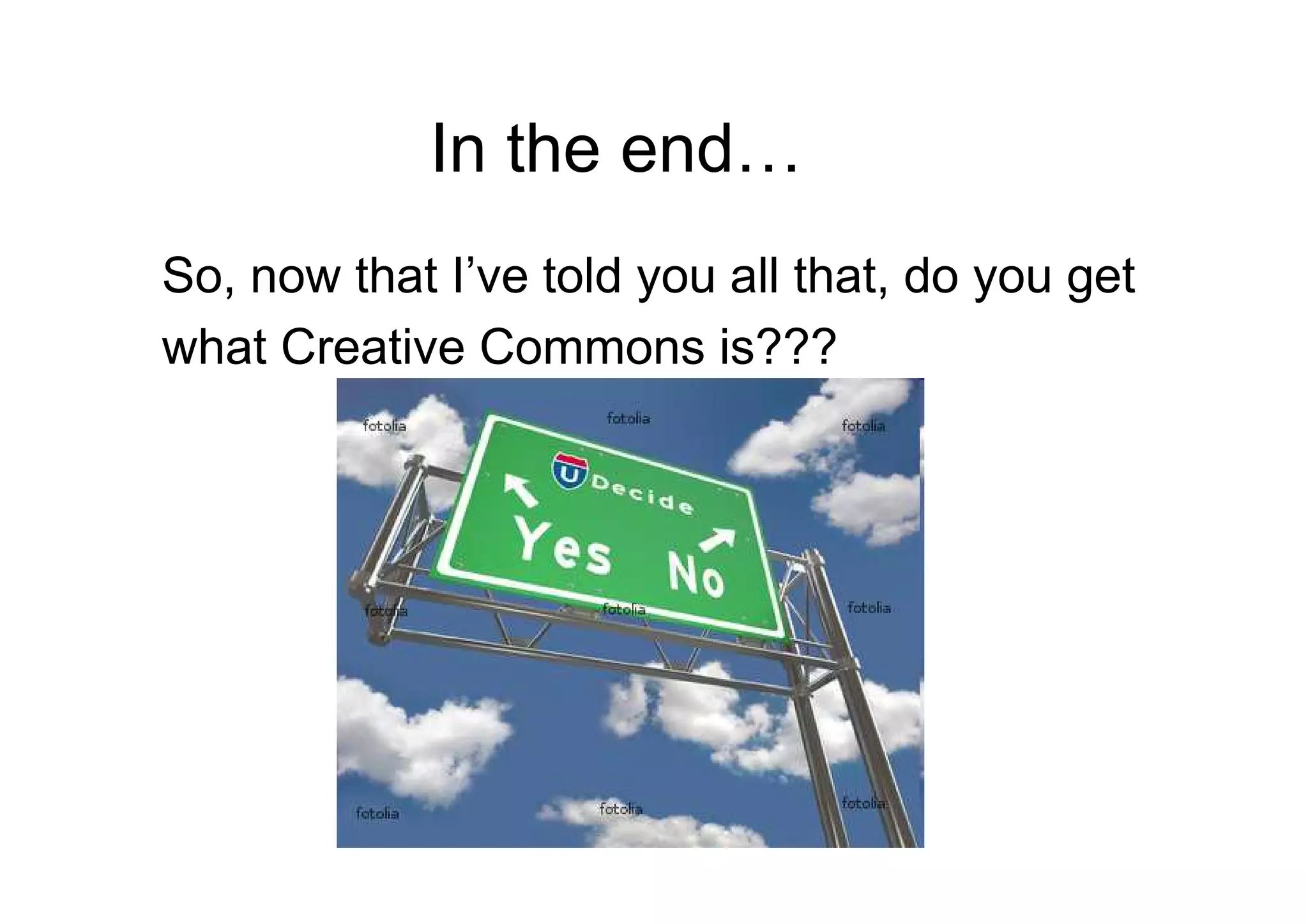 In the end…
So, now that I’ve told you all that, do you get
what Creative Commons is???
 
