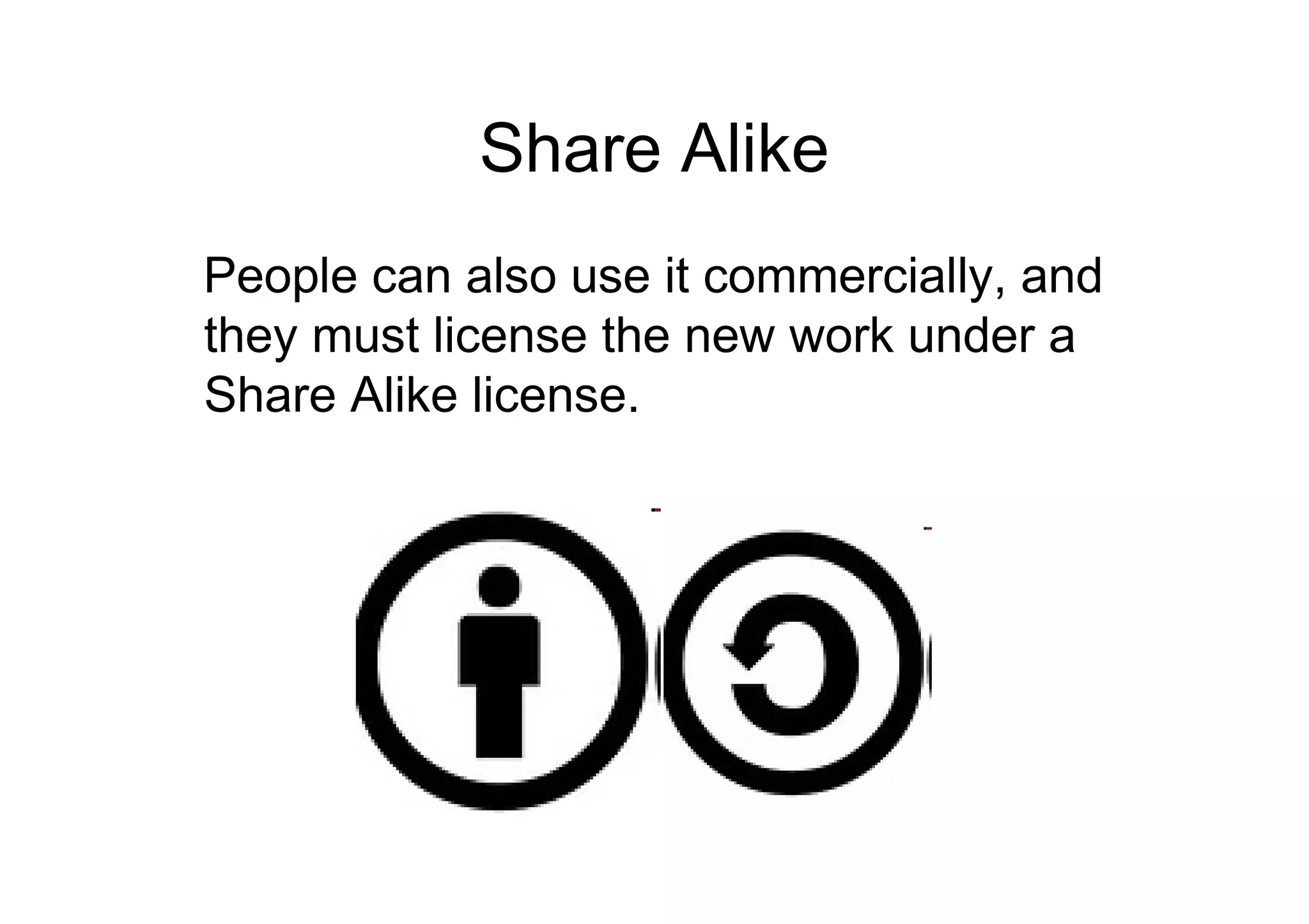 Share Alike
People can also use it commercially, and
they must license the new work under a
Share Alike license.
 