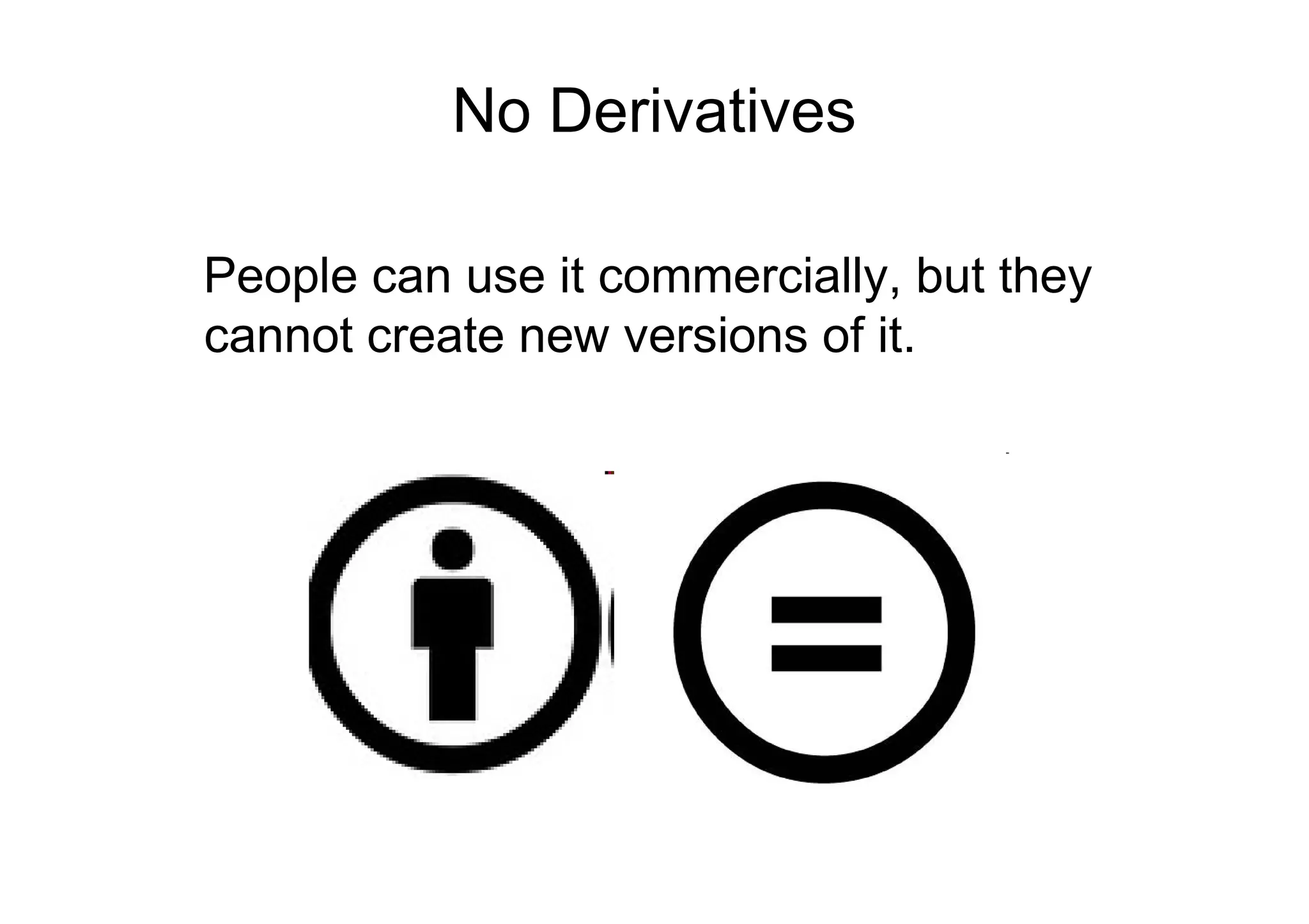 No Derivatives

People can use it commercially, but they
cannot create new versions of it.
 