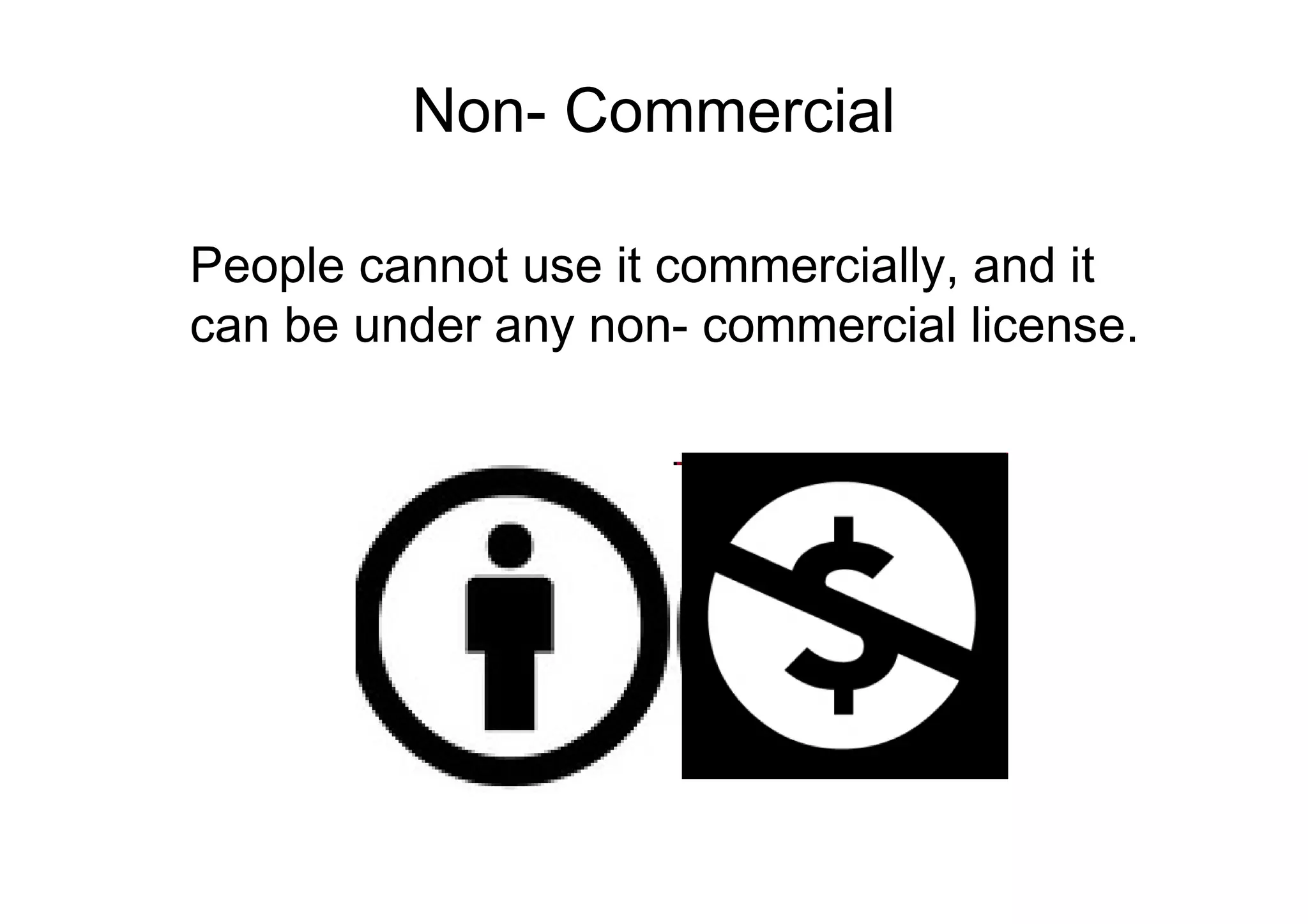 Non- Commercial

People cannot use it commercially, and it
can be under any non- commercial license.
 