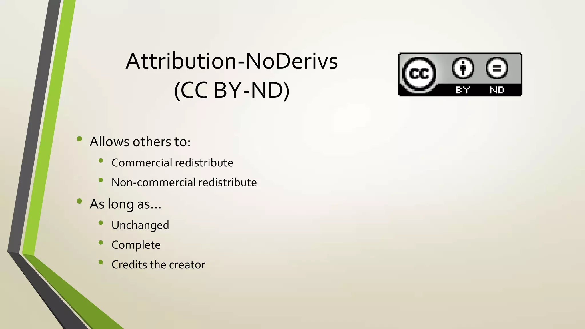 Attribution-NoDerivs
(CC BY-ND)
• Allows others to:
• Commercial redistribute
• Non-commercial redistribute
• As long as…
• Unchanged
• Complete
• Credits the creator
 