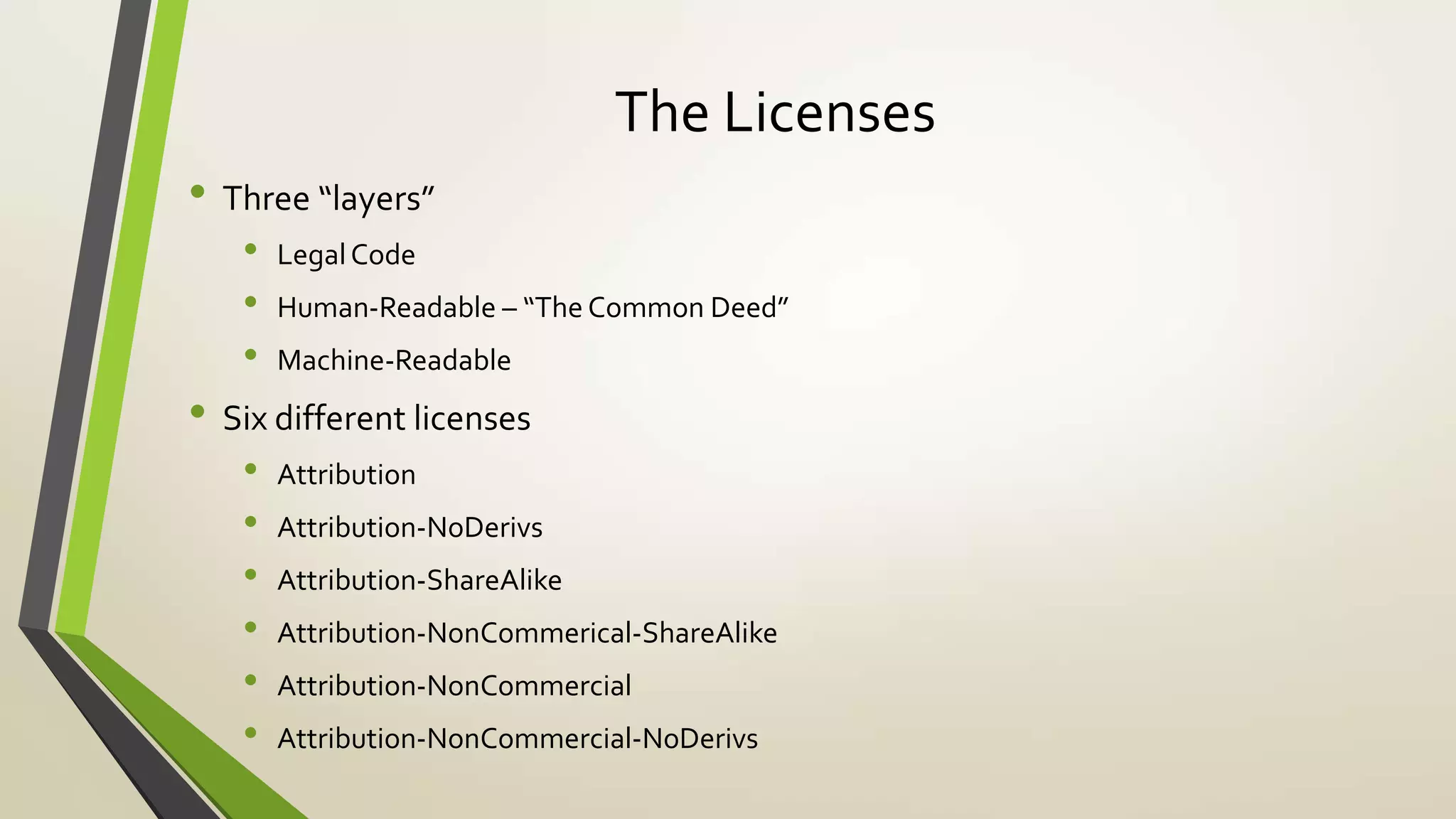 The Licenses
• Three “layers”
• LegalCode
• Human-Readable – “The Common Deed”
• Machine-Readable
• Six different licenses
• Attribution
• Attribution-NoDerivs
• Attribution-ShareAlike
• Attribution-NonCommerical-ShareAlike
• Attribution-NonCommercial
• Attribution-NonCommercial-NoDerivs
 