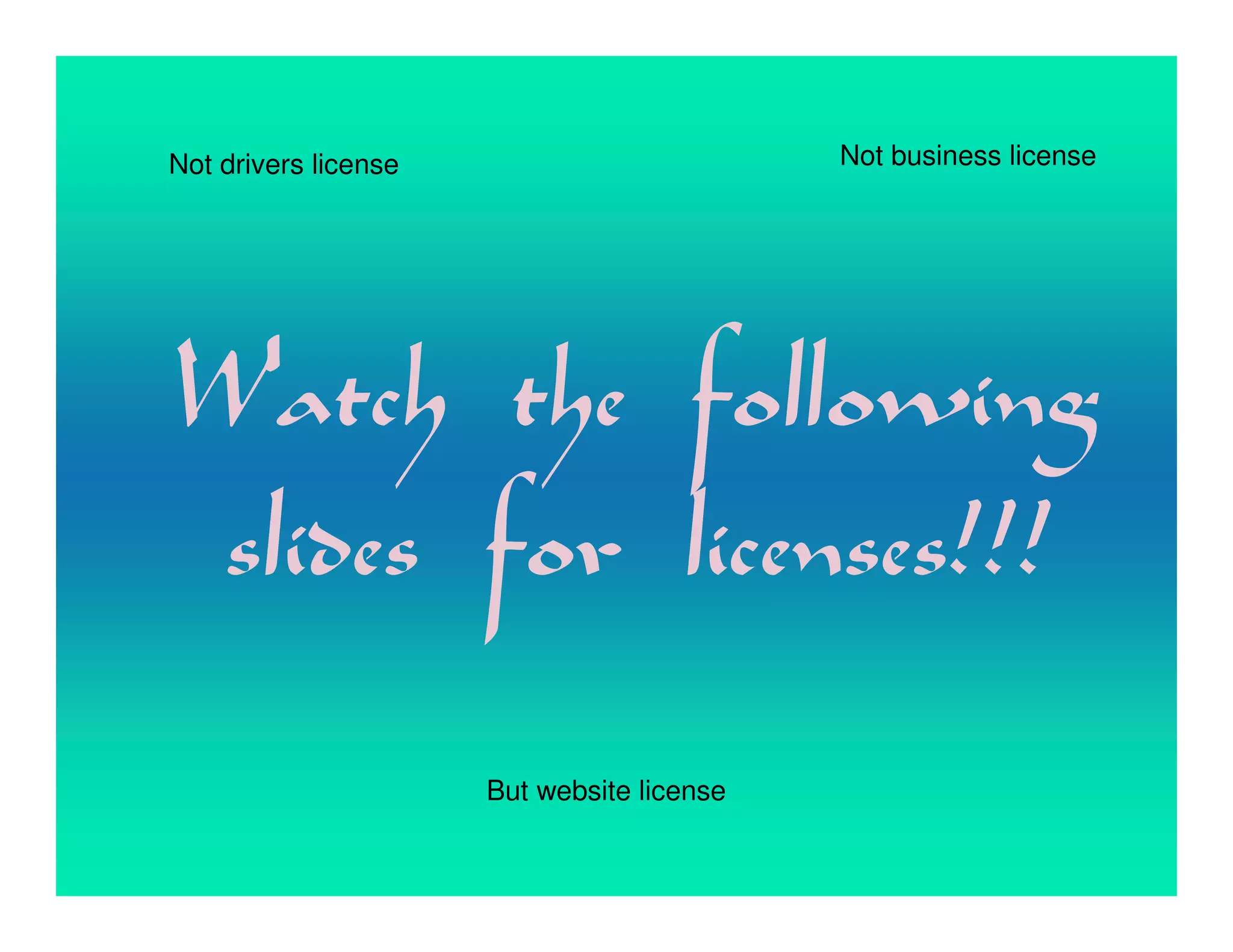 Not drivers license                         Not business license




Watch the following
slides for licenses!!!
                      But website license
 