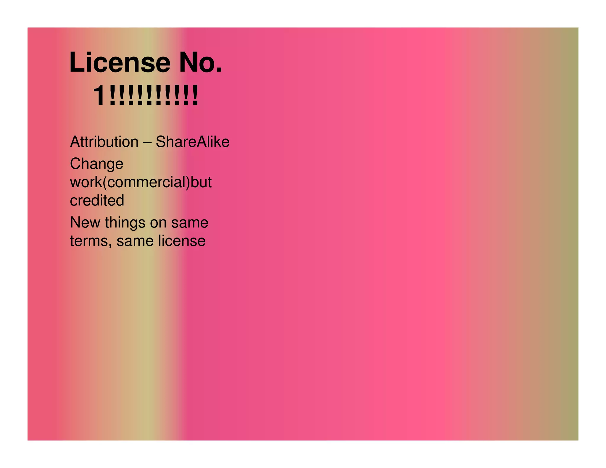 License No.
  1!!!!!!!!!!
Attribution – ShareAlike
Change
work(commercial)but
credited
New things on same
terms, same license
 