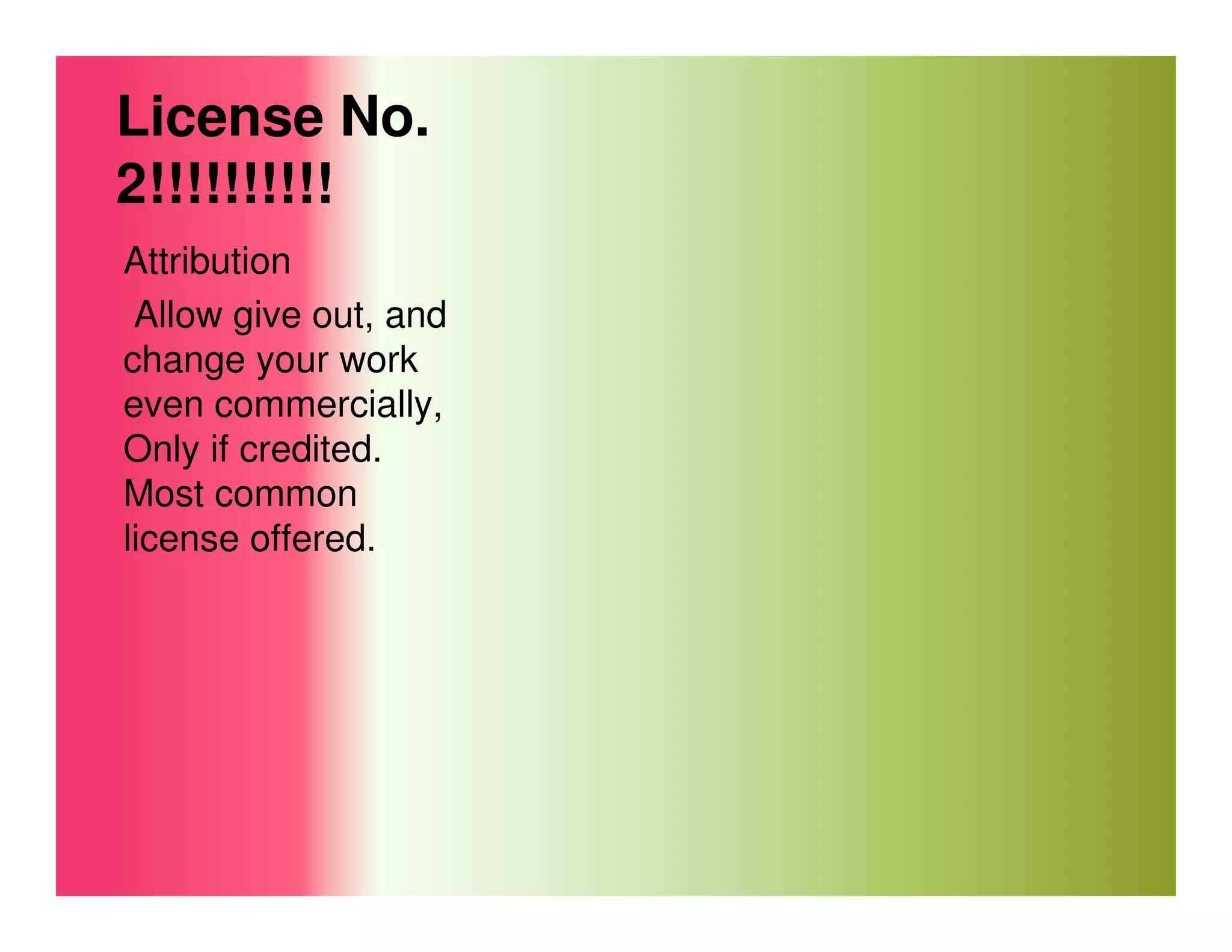 License No.
2!!!!!!!!!!
Attribution
 Allow give out, and
change your work
even commercially,
Only if credited.
Most common
license offered.
 