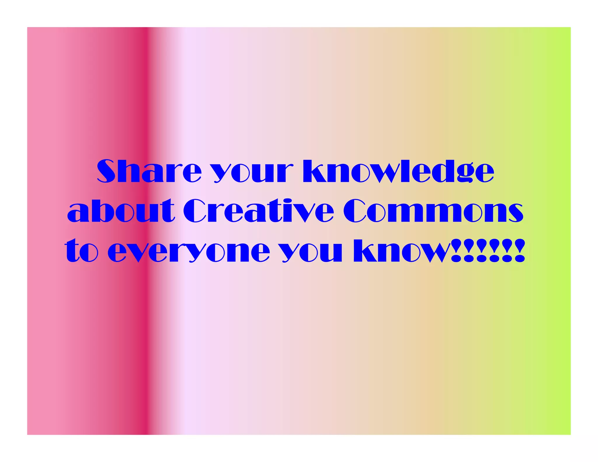 Share your knowledge
about Creative Commons
to everyone you know!!!!!!
 