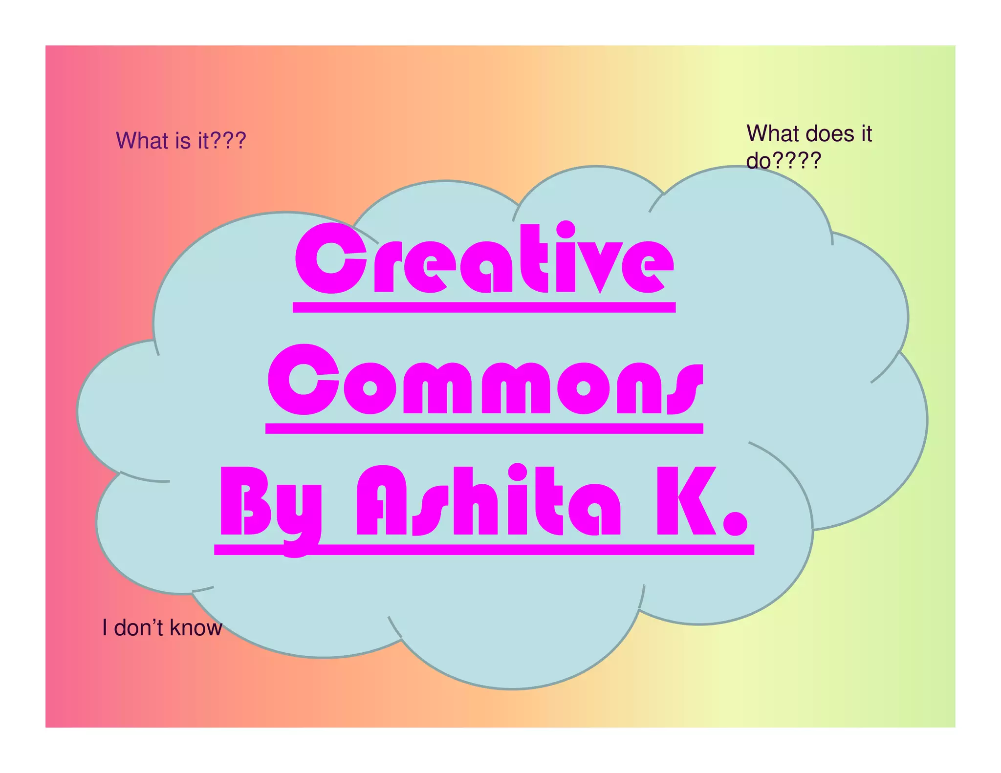 What is it???        What does it
                      do????




            Creative
            Commons
           By Ashita K.
I don’t know
 