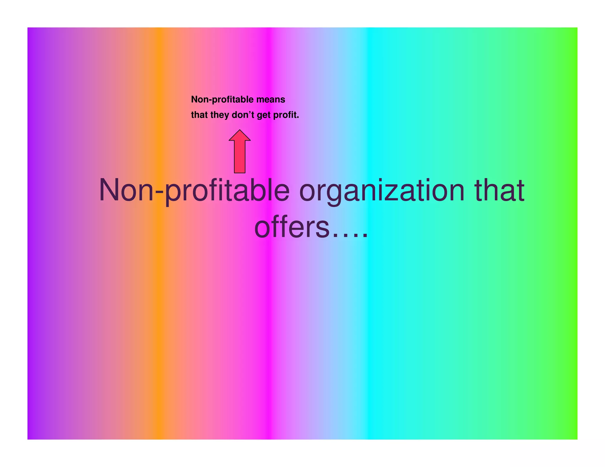 Non-profitable means
      that they don’t get profit.




Non-profitable organization that
           offers….
 