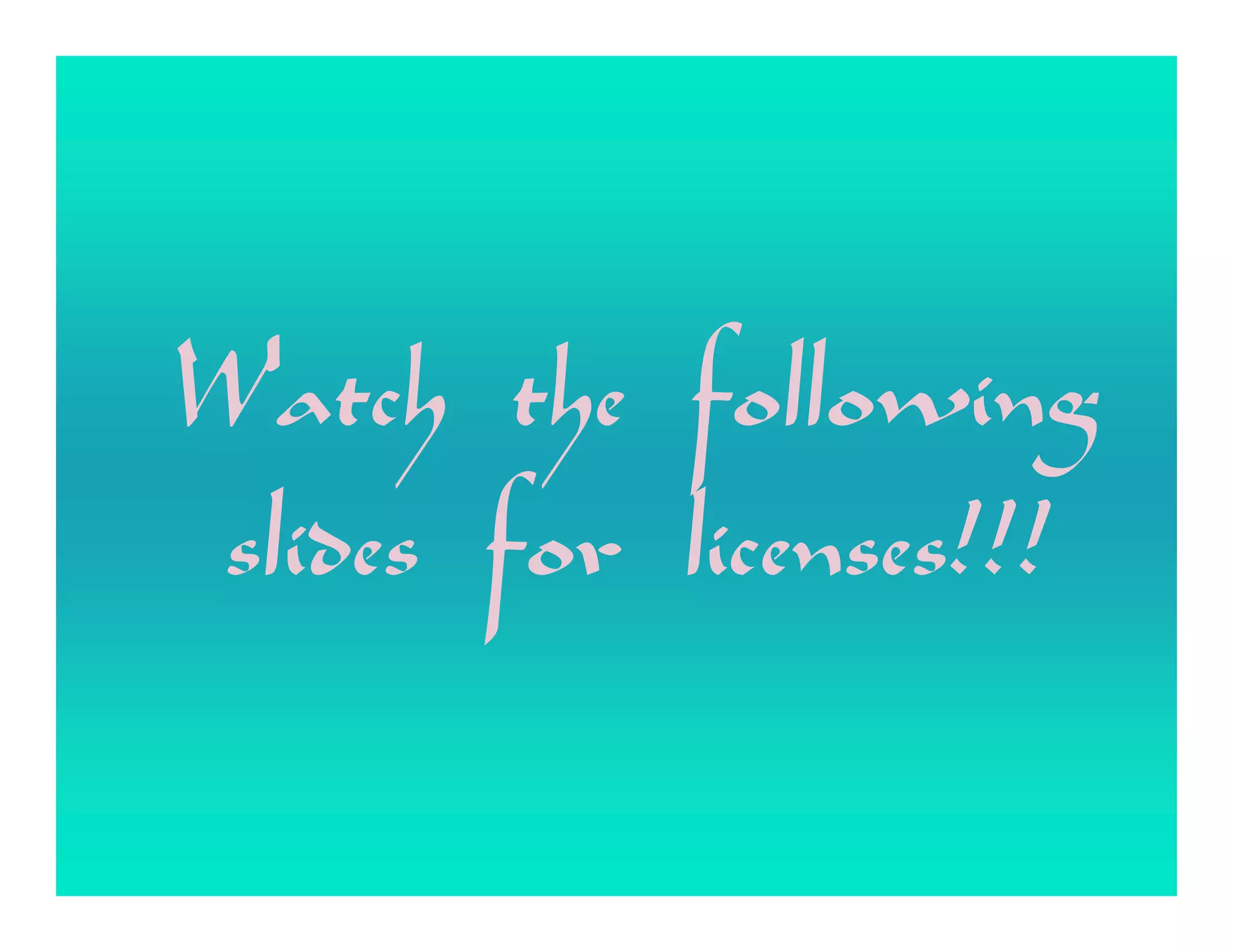 Watch the following
slides for licenses!!!
 