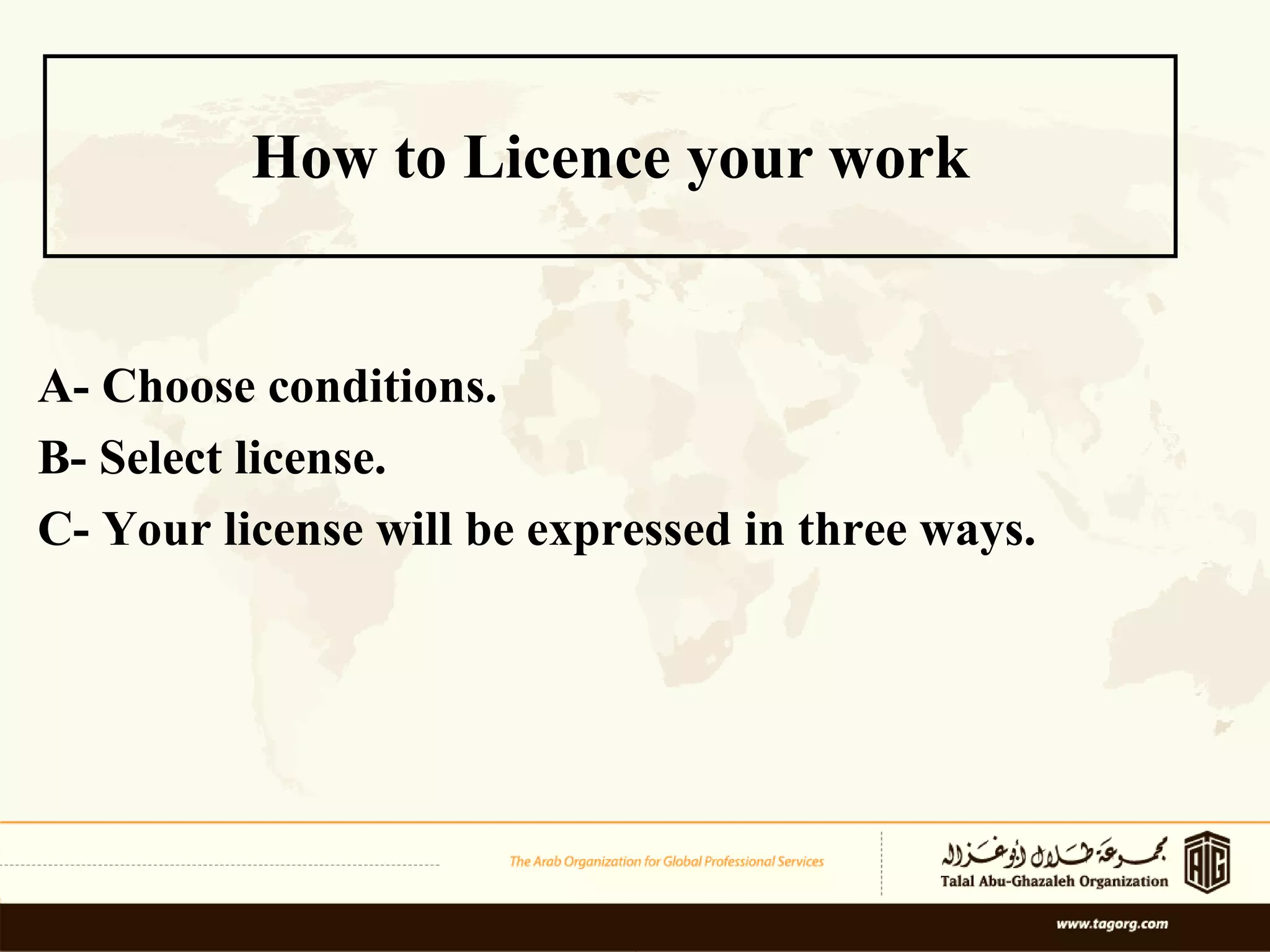 How to Licence your work A- Choose conditions. B- Select license. C- Your license will be expressed in three ways. 
