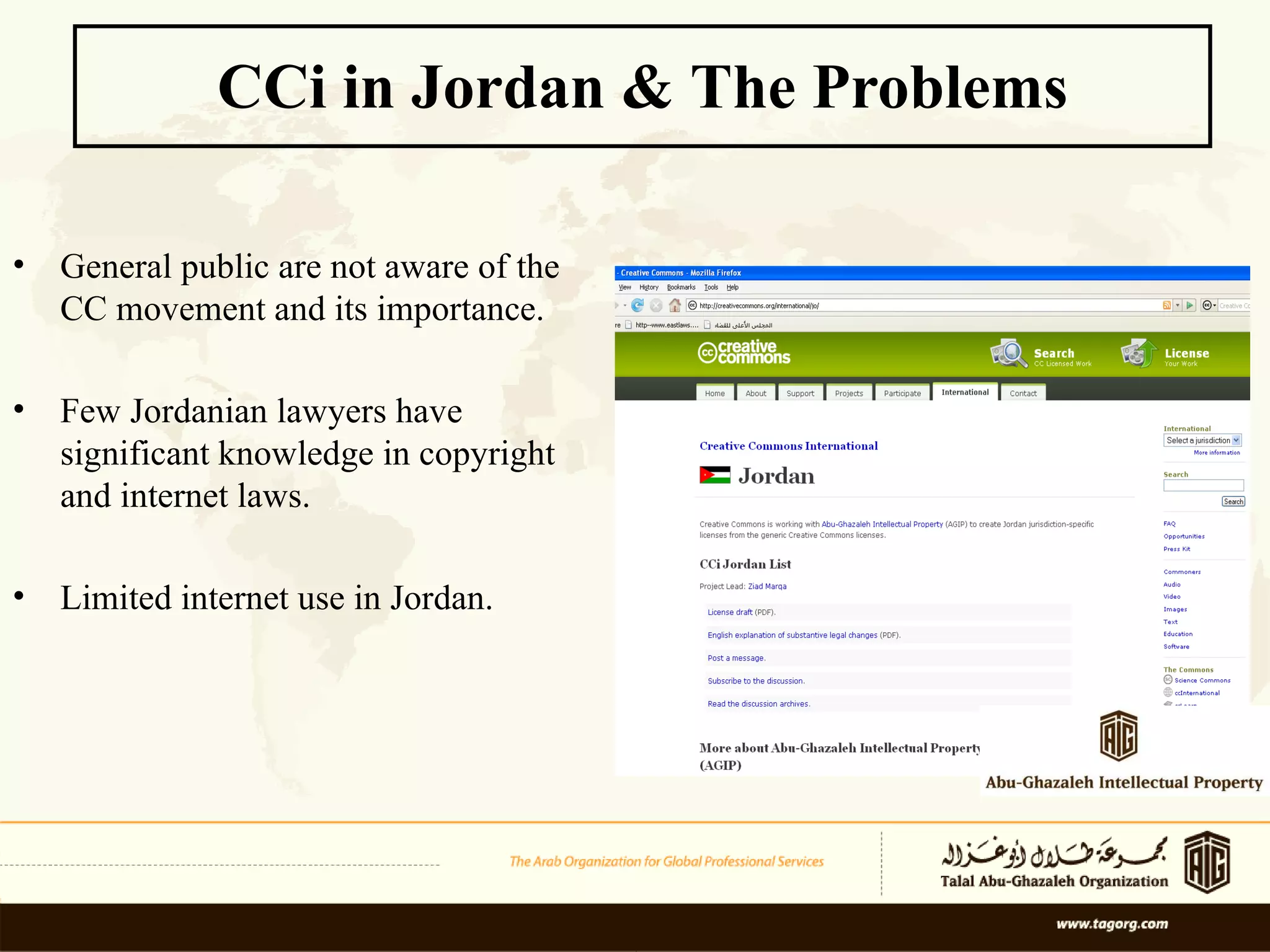 CCi in Jordan &  The Problems General public are not aware of the CC movement and its importance.  Few Jordanian lawyers have significant knowledge in copyright and internet laws.  Limited internet use in Jordan. 