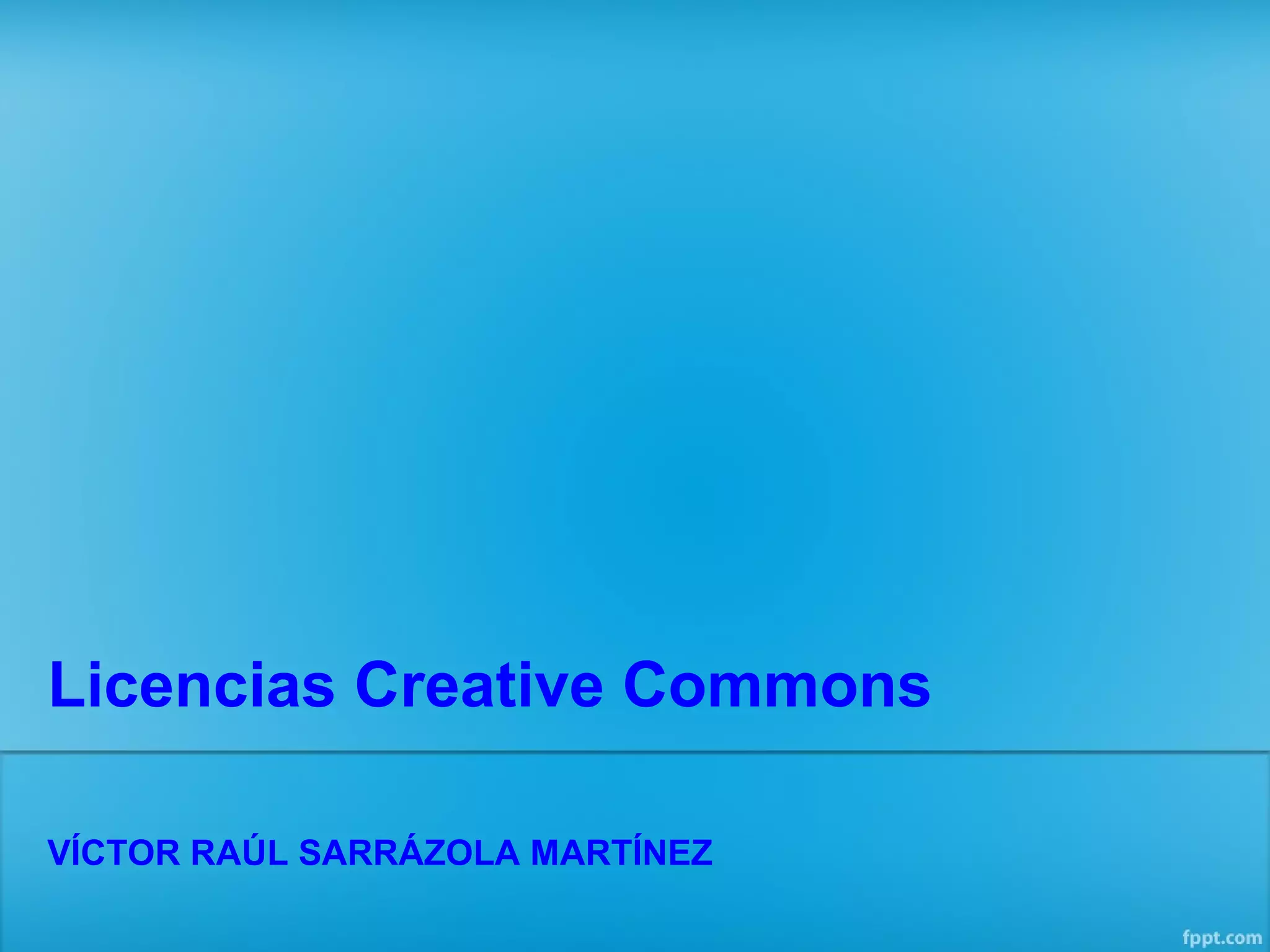 Licencias Creative Commons 
VÍCTOR RAÚL SARRÁZOLA MARTÍNEZ 
 