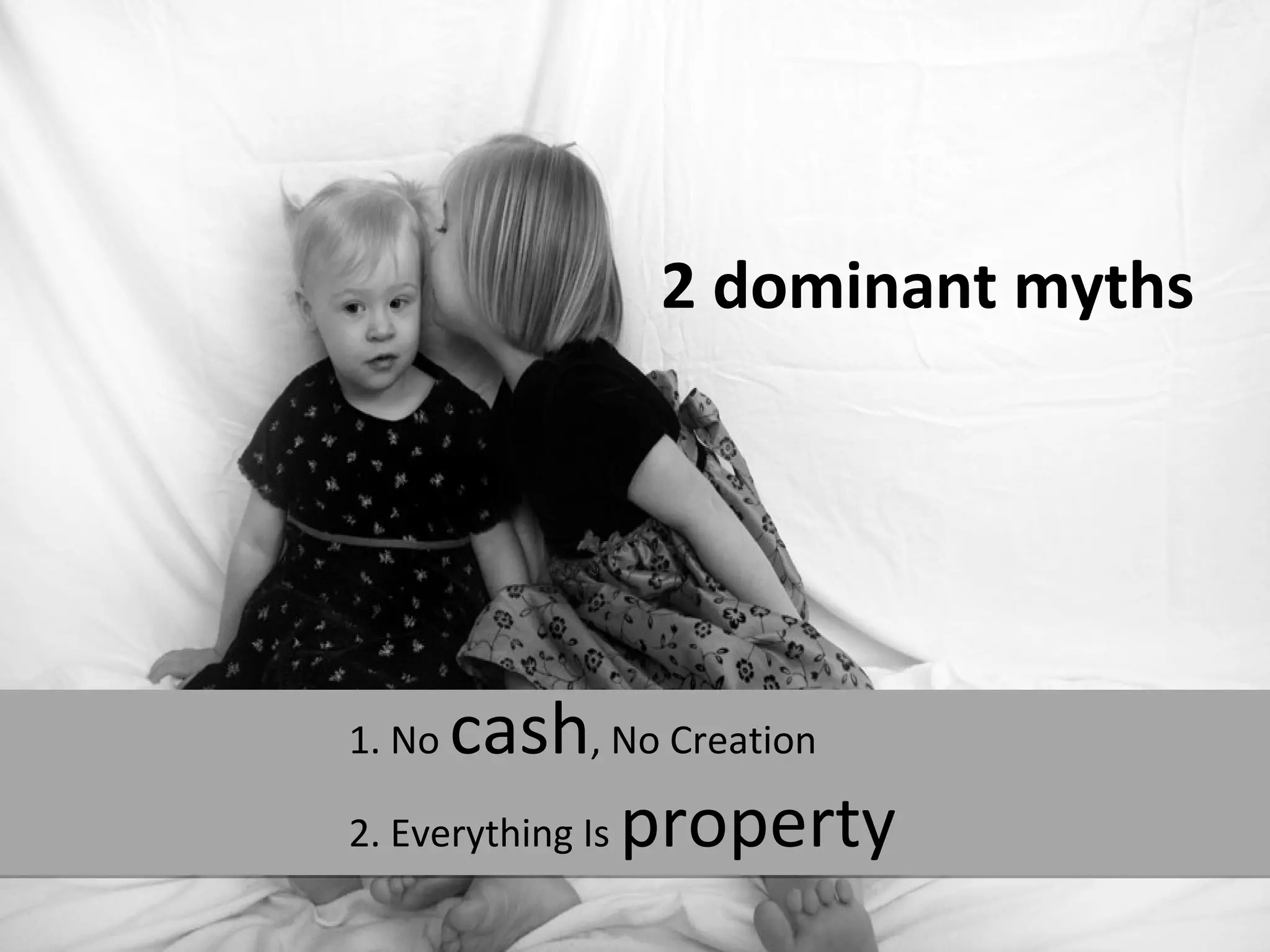 2 dominant myths




1. No cash, No Creation
2. Everything Is property
 