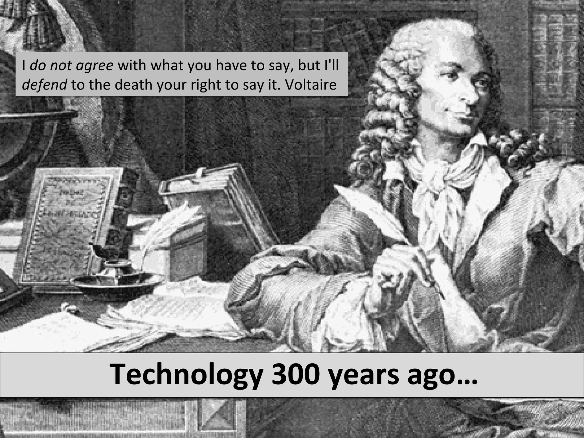 I do not agree with what you have to say, but I'll
defend to the death your right to say it. Voltaire




             Technology 300 years ago…
 