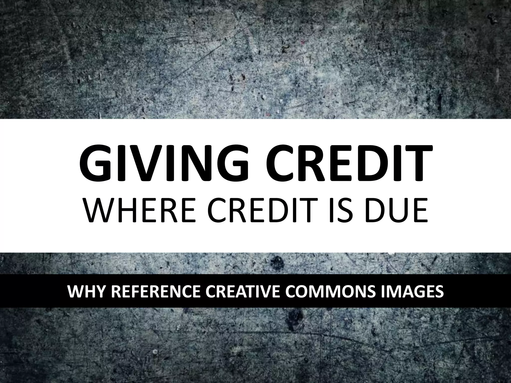 GIVING CREDIT
WHERE CREDIT IS DUE
WHY REFERENCE CREATIVE COMMONS IMAGES
 