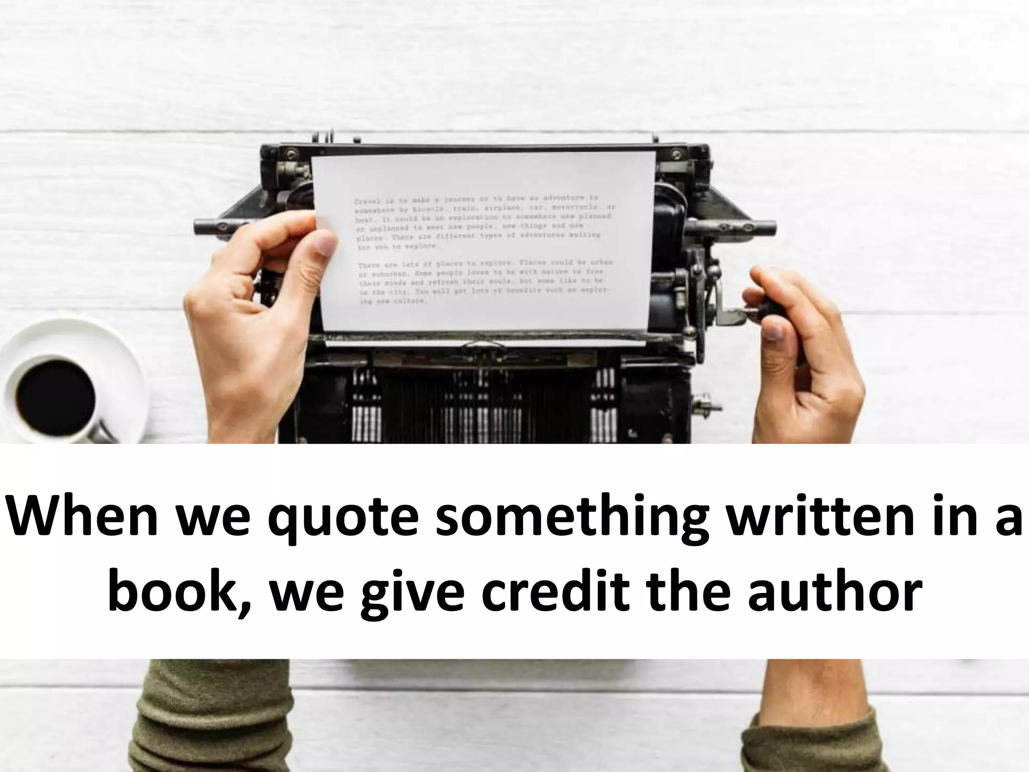 When we quote something written in a
book, we give credit the author
 