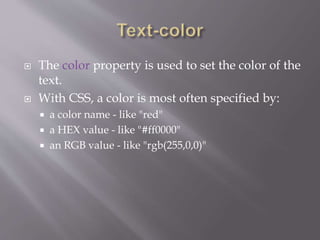  The color property is used to set the color of the
text.
 With CSS, a color is most often specified by:
 a color name - like "red"
 a HEX value - like "#ff0000"
 an RGB value - like "rgb(255,0,0)"
 