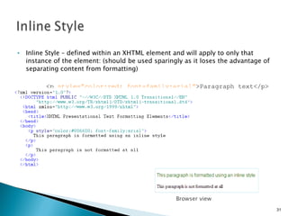 Inline Style – defined within an XHTML element and will apply to only that instance of the element: (should be used sparingly as it loses the advantage of separating content from formatting) <p  style=”color:red; font-family:arial” >Paragraph text</p>  Browser view 