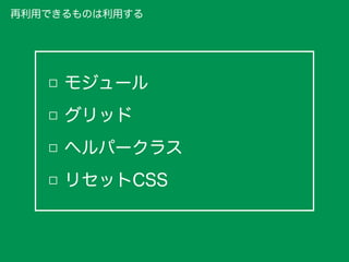モジュール
グリッド
ヘルパークラス
リセットCSS
再利用できるものは利用する
 