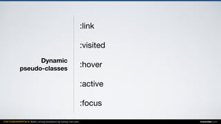 CSS FUNDAMENTALS: Build a strong foundation by solving real cases inarocket.com
Dynamic  
pseudo-classes
:link

:visited

:hover

:active

:focus
 