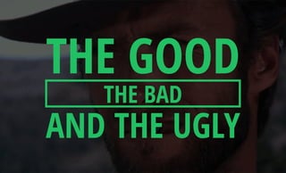 THE BAD
THE GOOD
AND THE UGLY
 