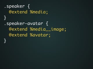 .speaker {	
@extend %media;	
}	
.speaker-avatar {	
@extend %media__image;	
@extend %avatar;	
}
 