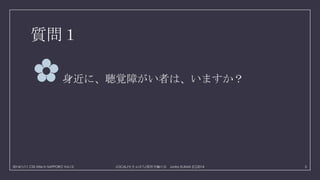 質問１

✿

身近に、聴覚障がい者は、いますか？

2014/1/11 CSS Nite in SAPPORO Vol.12

LOCAL/せきゅぽろ/厚別手輪の会 Junko KIJIMA (C)2014

5

 