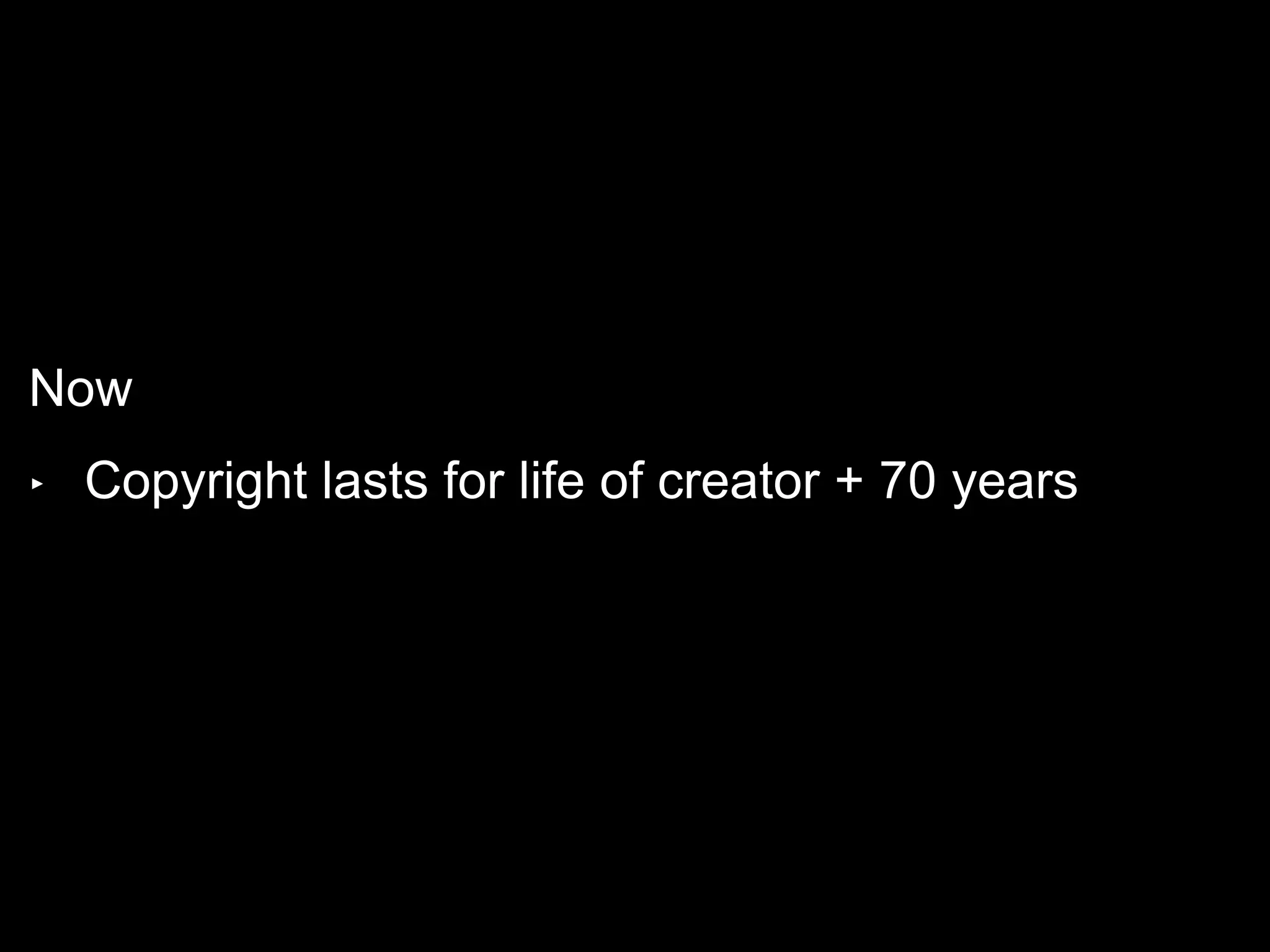 Now
‣ Copyright lasts for life of creator + 70 years
 