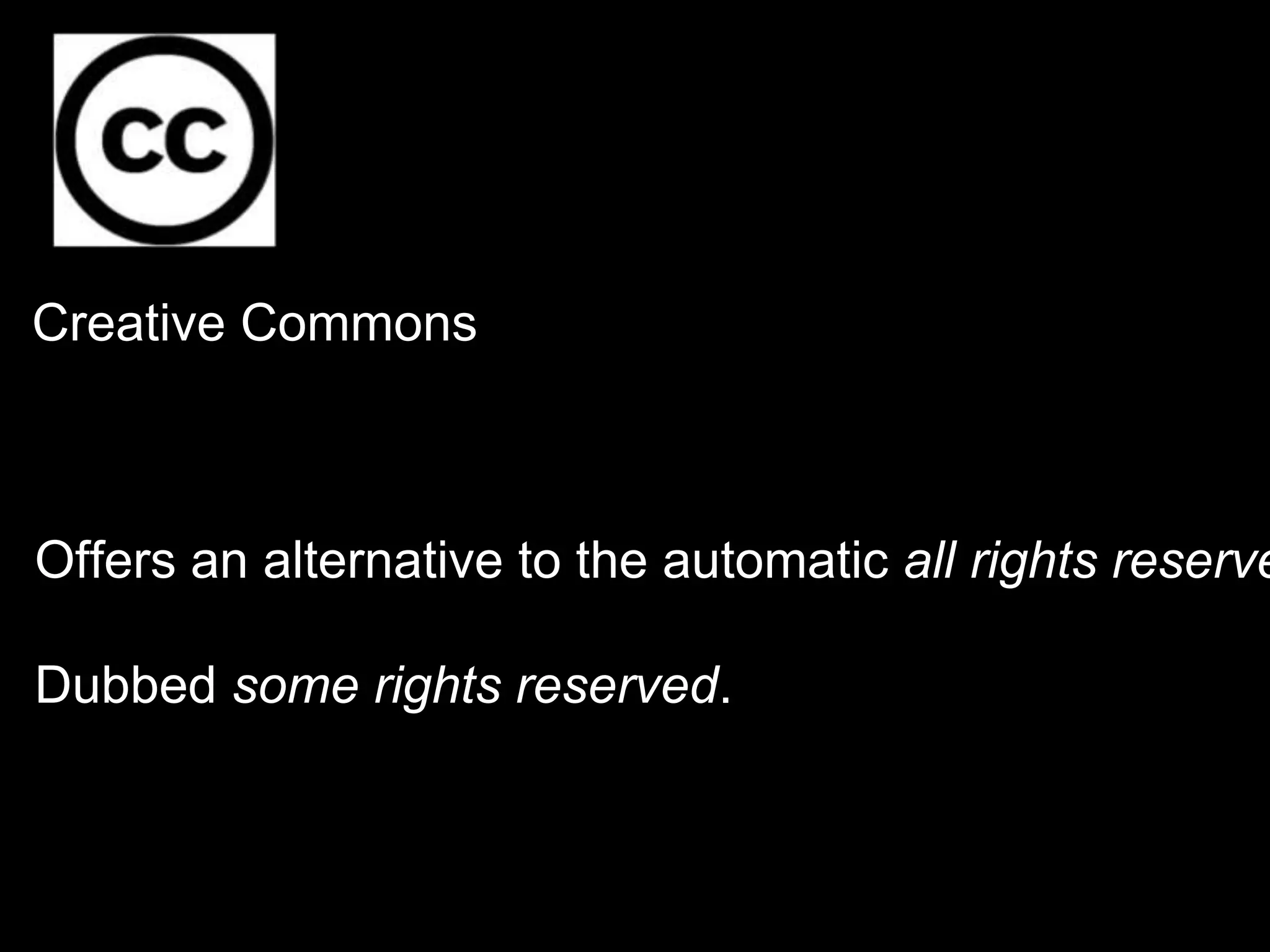 Creative Commons
Offers an alternative to the automatic all rights reserve
Dubbed some rights reserved.
 