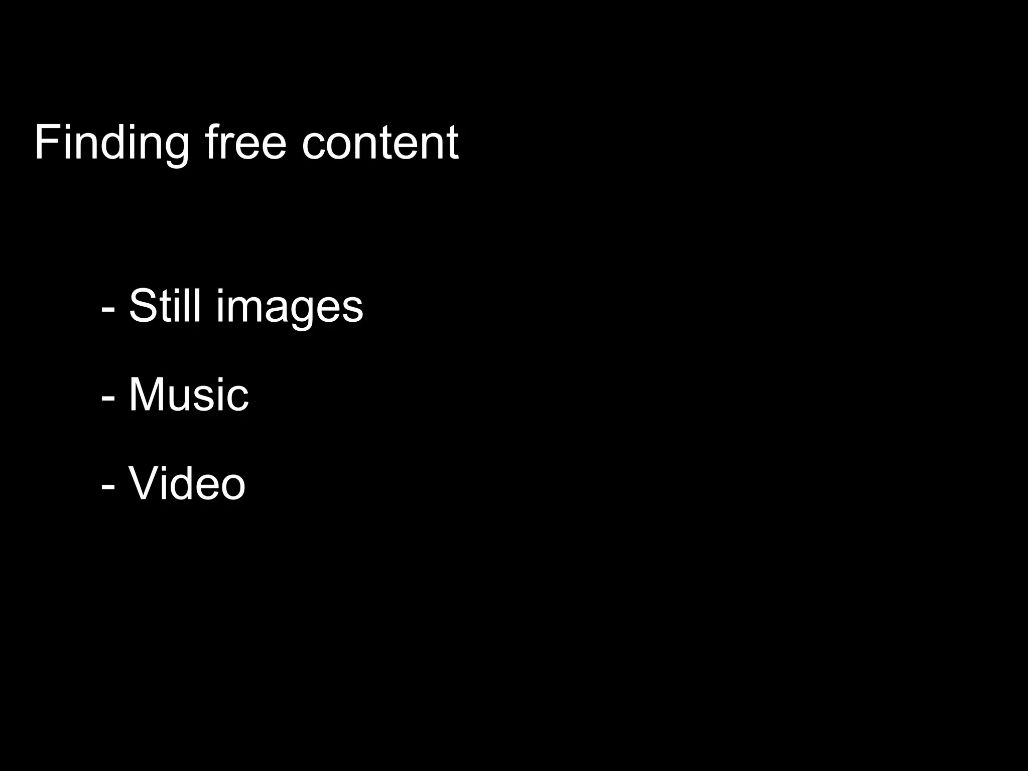 Finding free content
- Still images
- Music
- Video
 