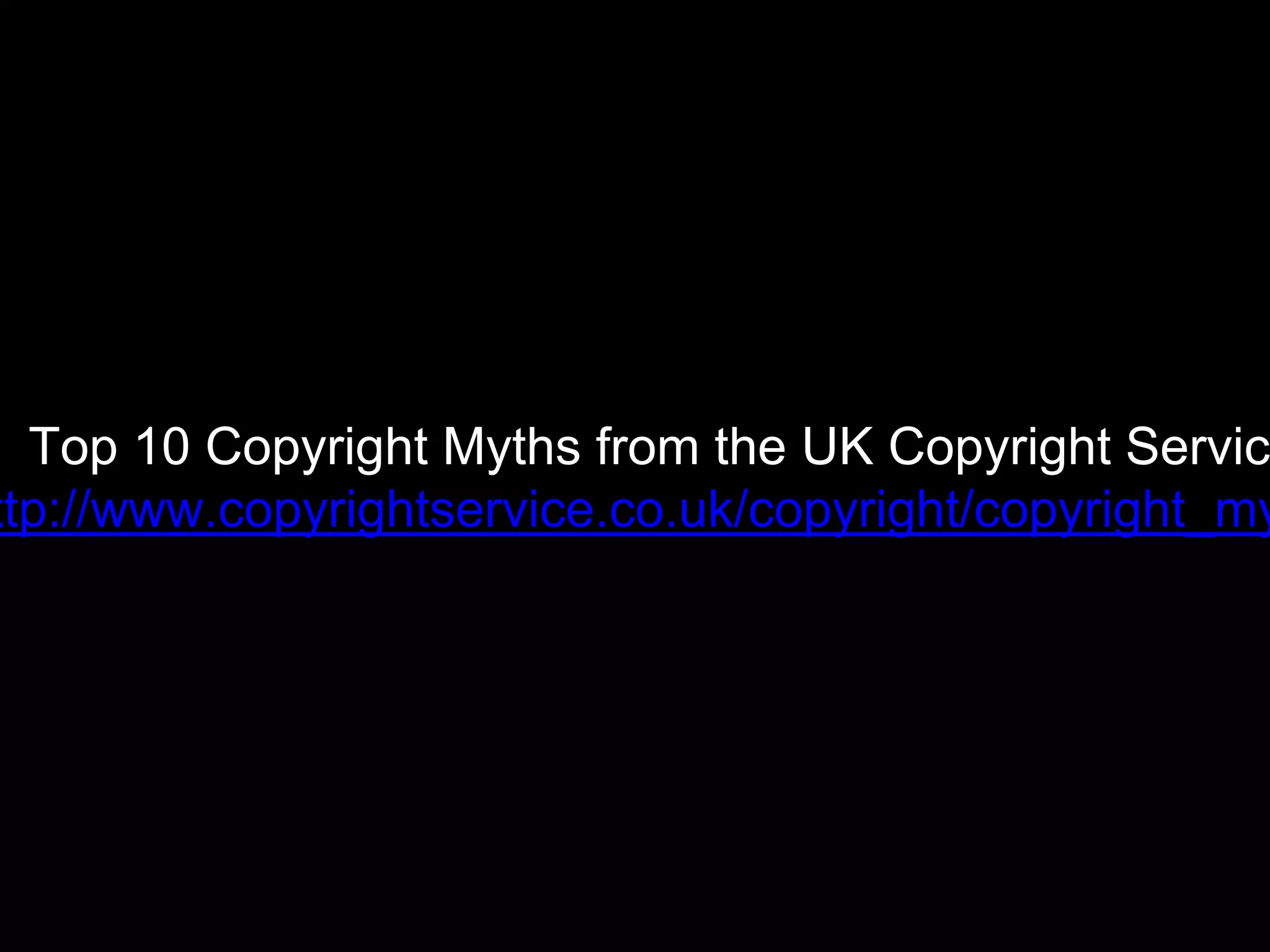 Top 10 Copyright Myths from the UK Copyright Servic
ttp://www.copyrightservice.co.uk/copyright/copyright_my
 