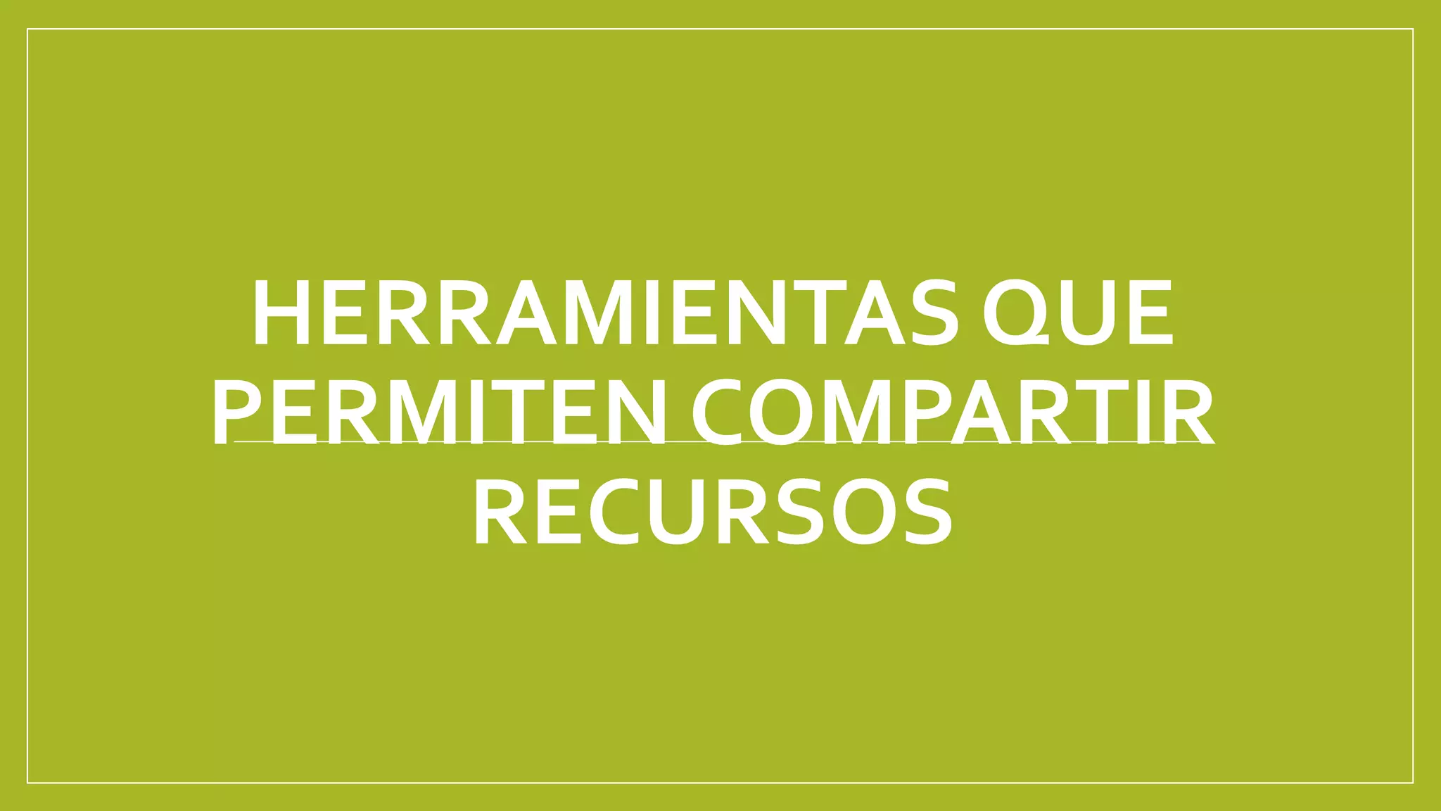 HERRAMIENTAS QUE
PERMITEN COMPARTIR
RECURSOS
 