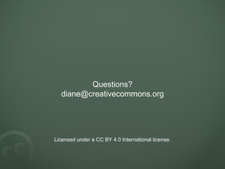 Questions?
diane@creativecommons.org
Licensed under a CC BY 4.0 International license.
 
