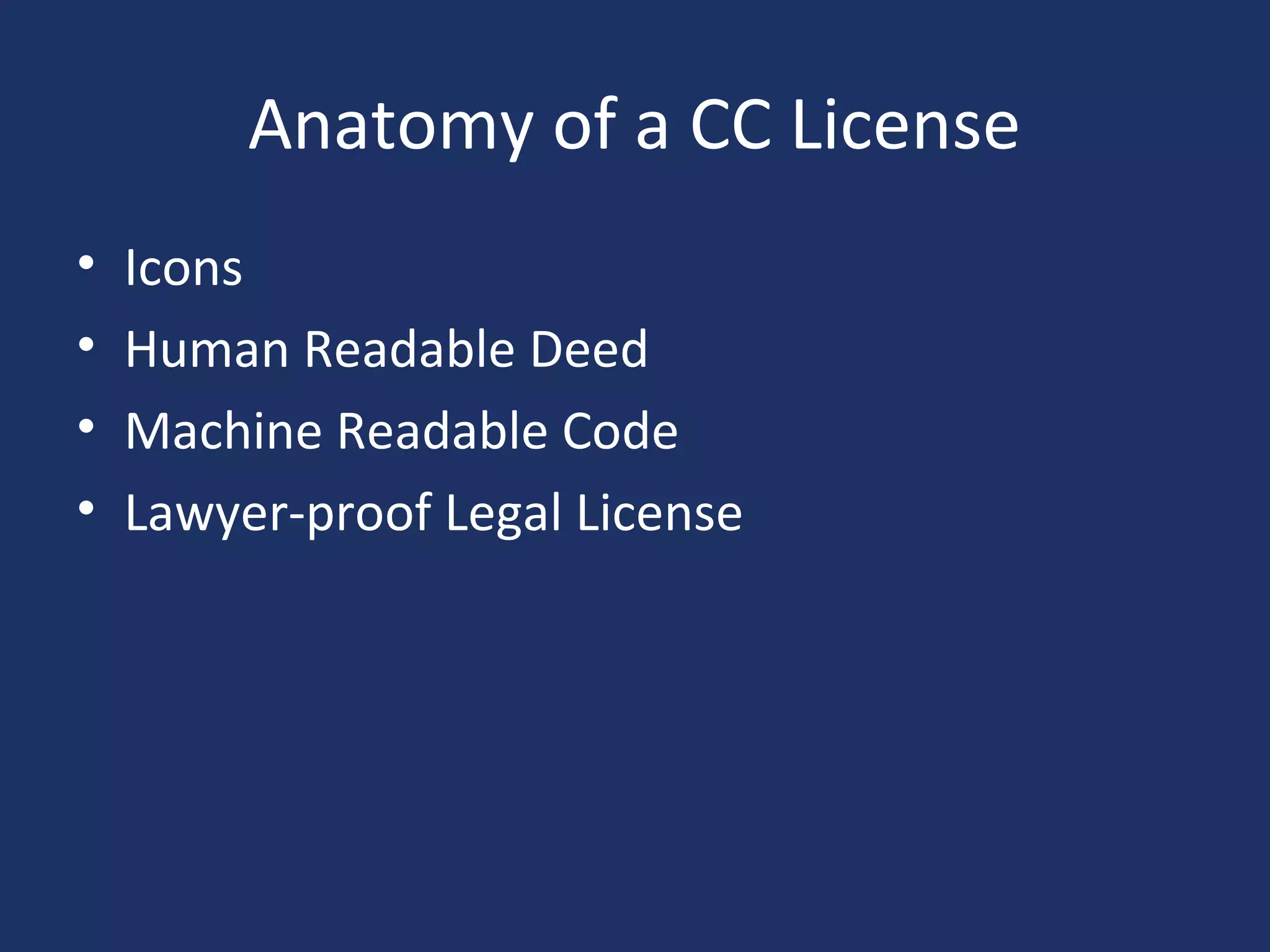 Anatomy of a CC License
• Icons
• Human Readable Deed
• Machine Readable Code
• Lawyer-proof Legal License
 