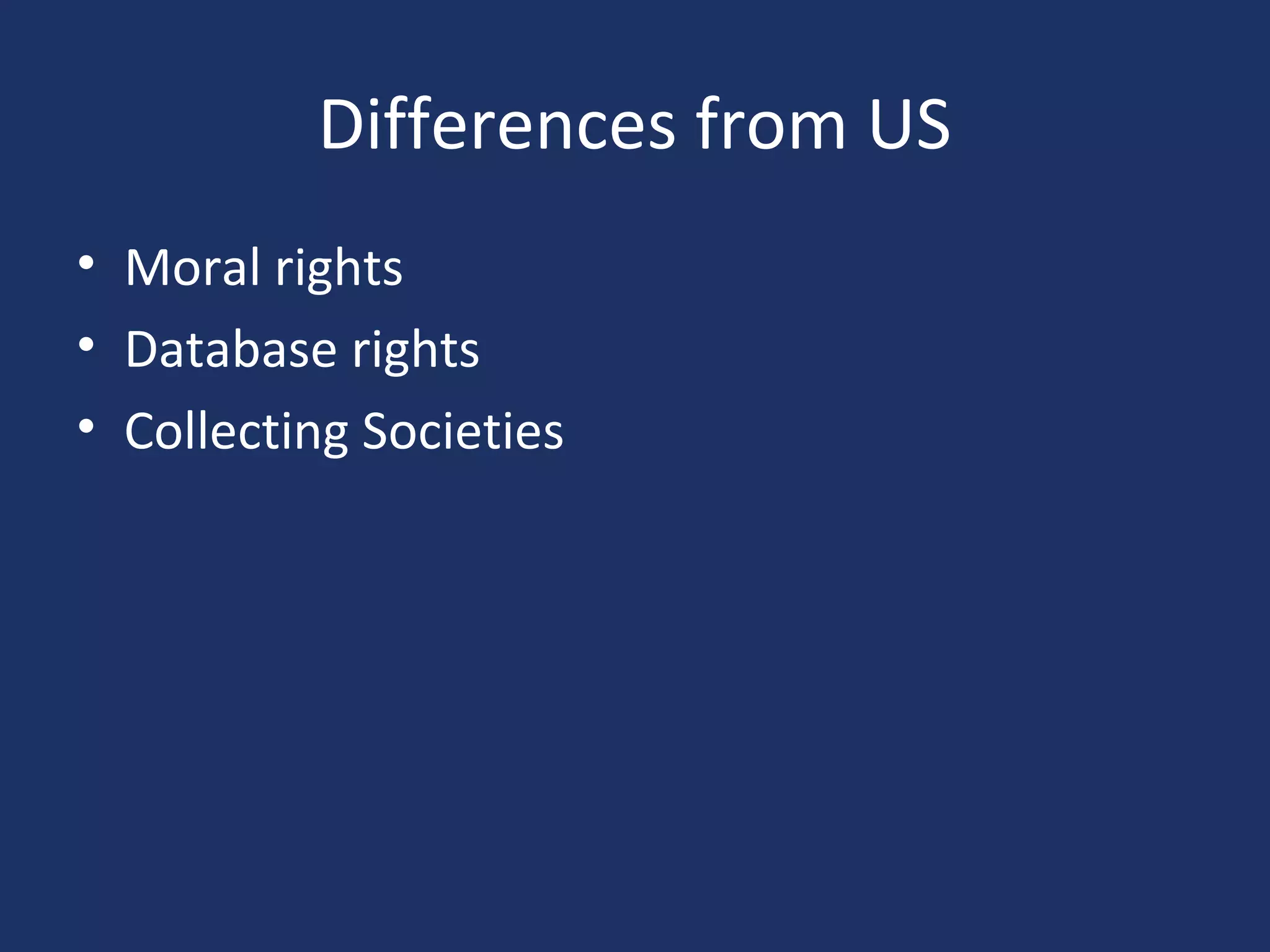 Differences from US
• Moral rights
• Database rights
• Collecting Societies
 